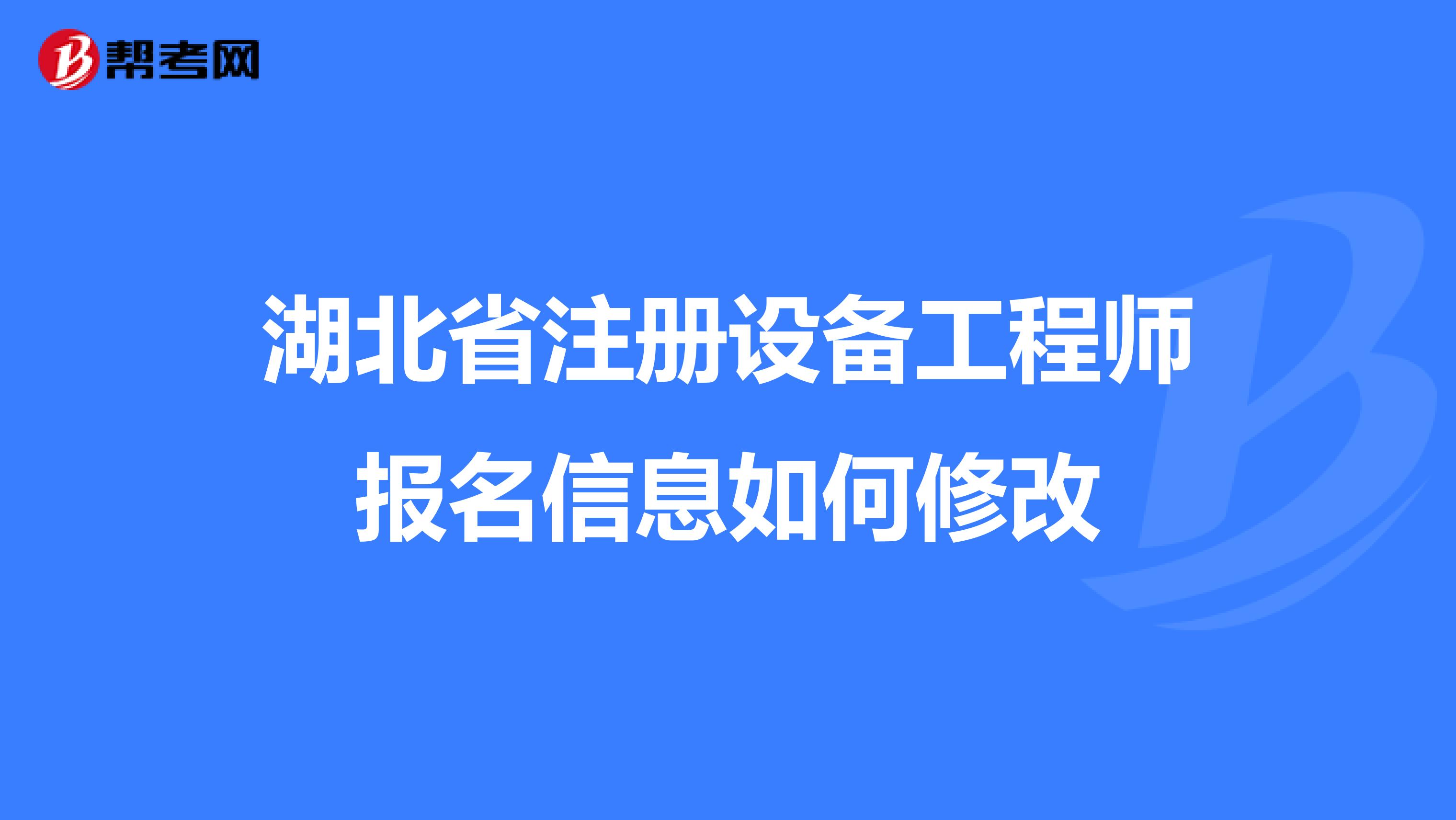 湖北省注册设备工程师报名信息如何修改