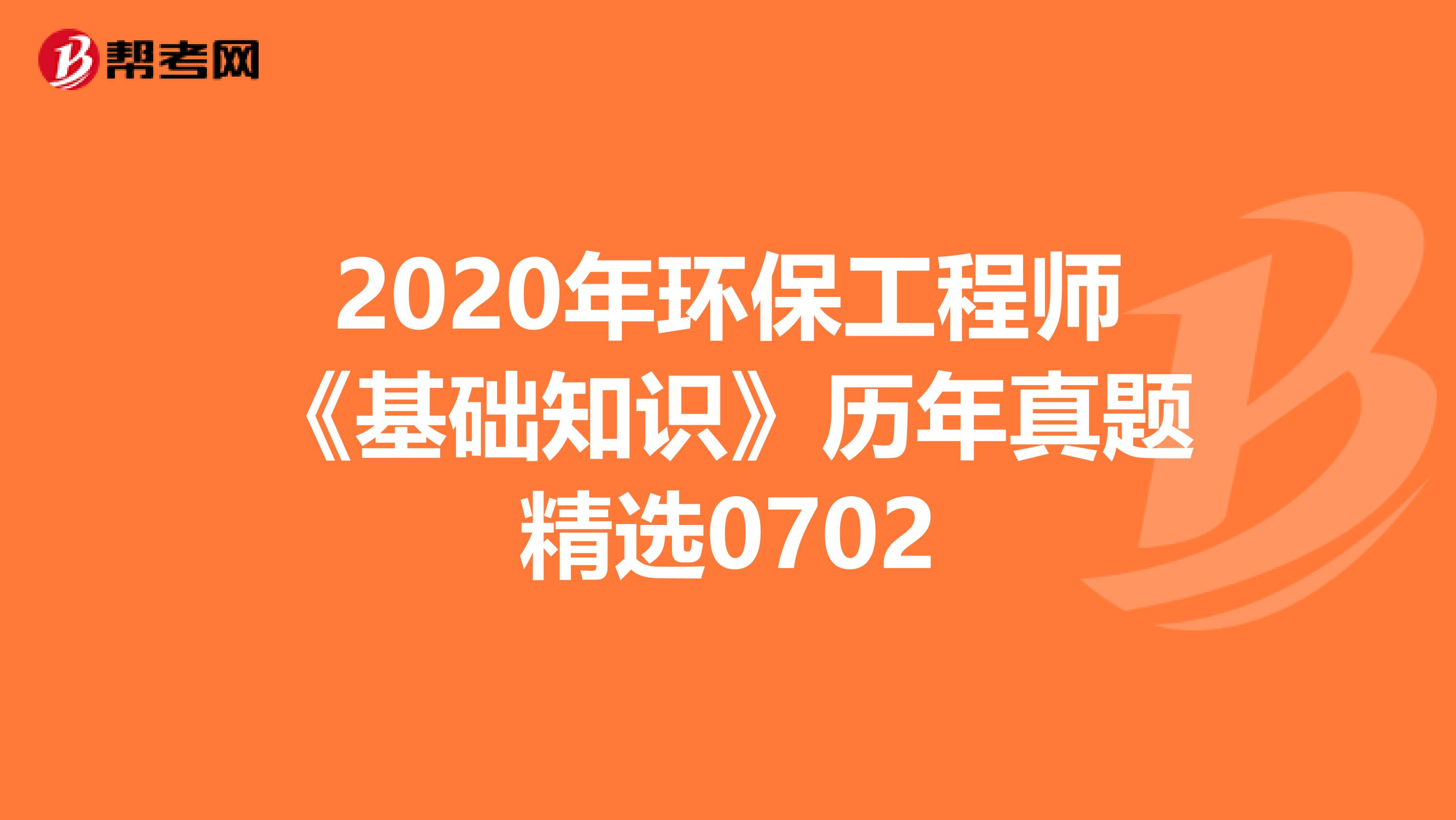 2020年环保工程师《基础知识》历年真题精选0702