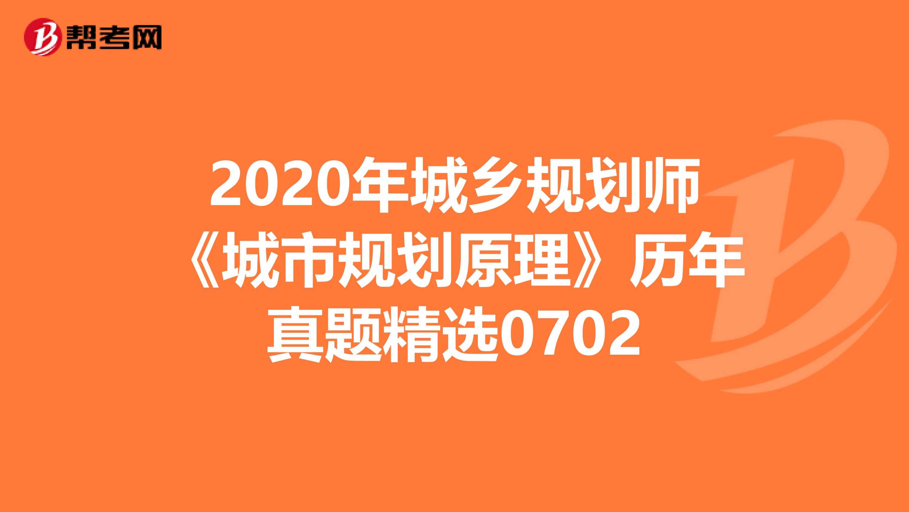 2020年城乡规划师《城市规划原理》历年真题精选0702