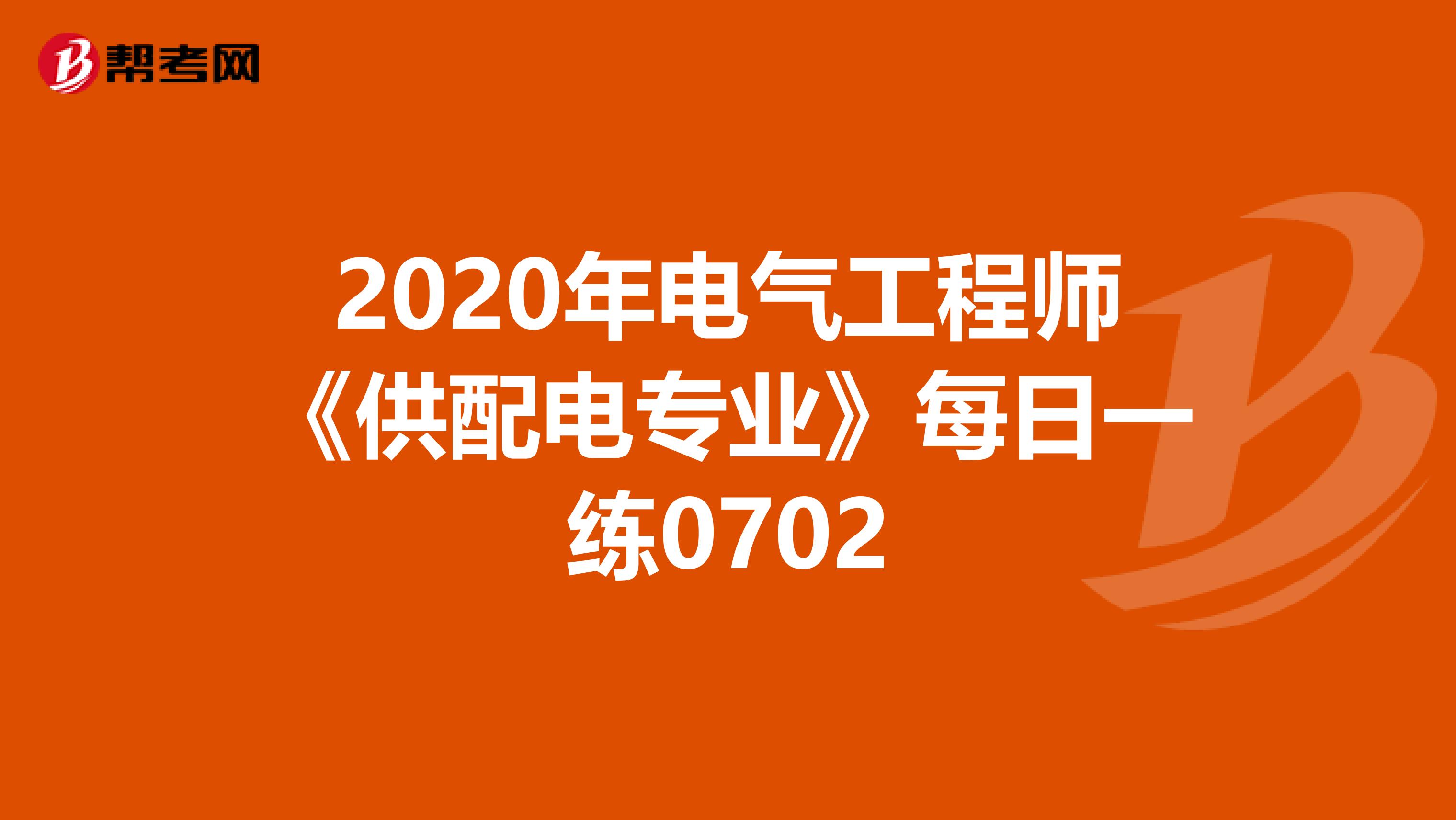 2020年电气工程师《供配电专业》每日一练0702