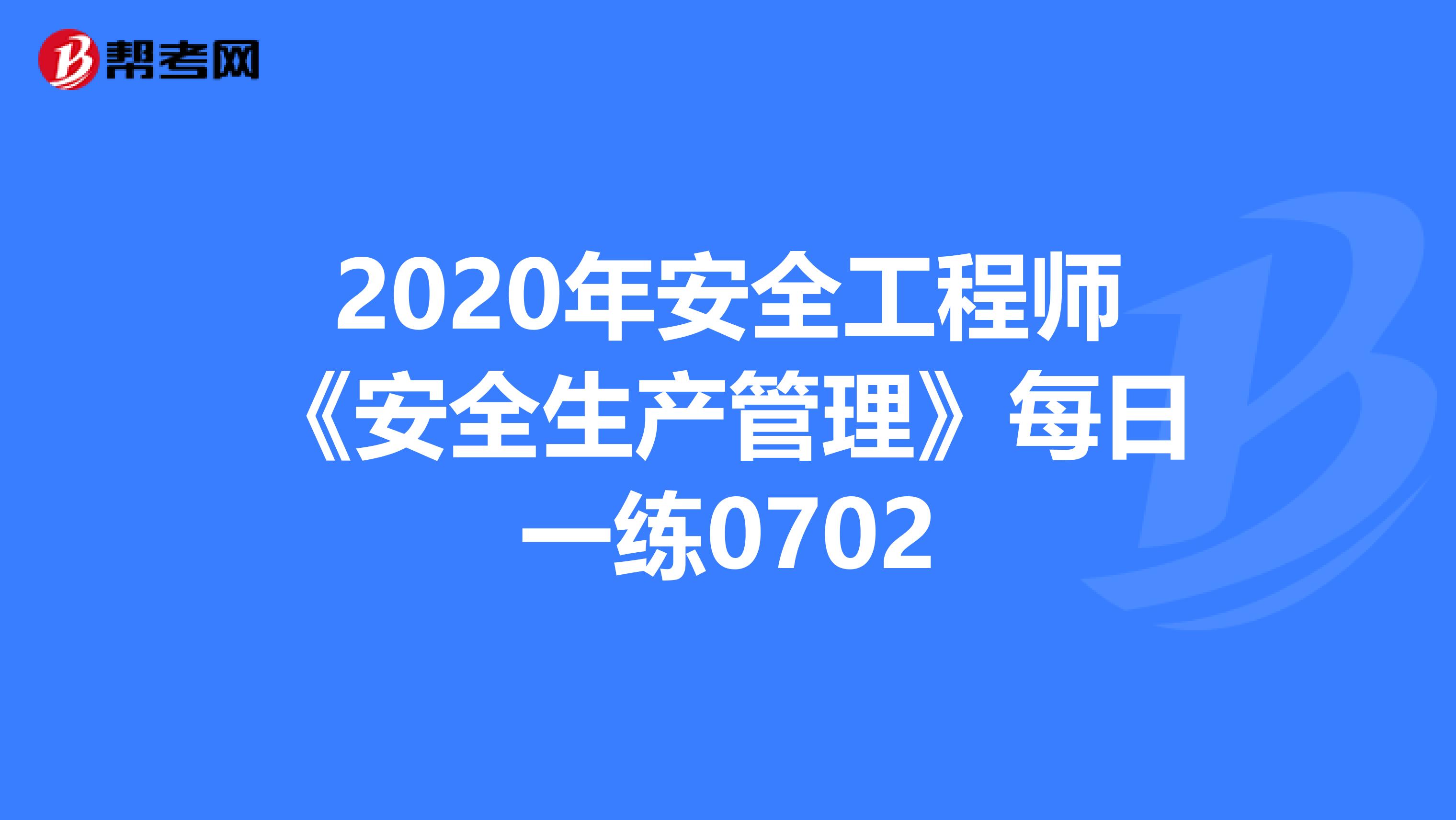 2020年安全工程师《安全生产管理》每日一练0702