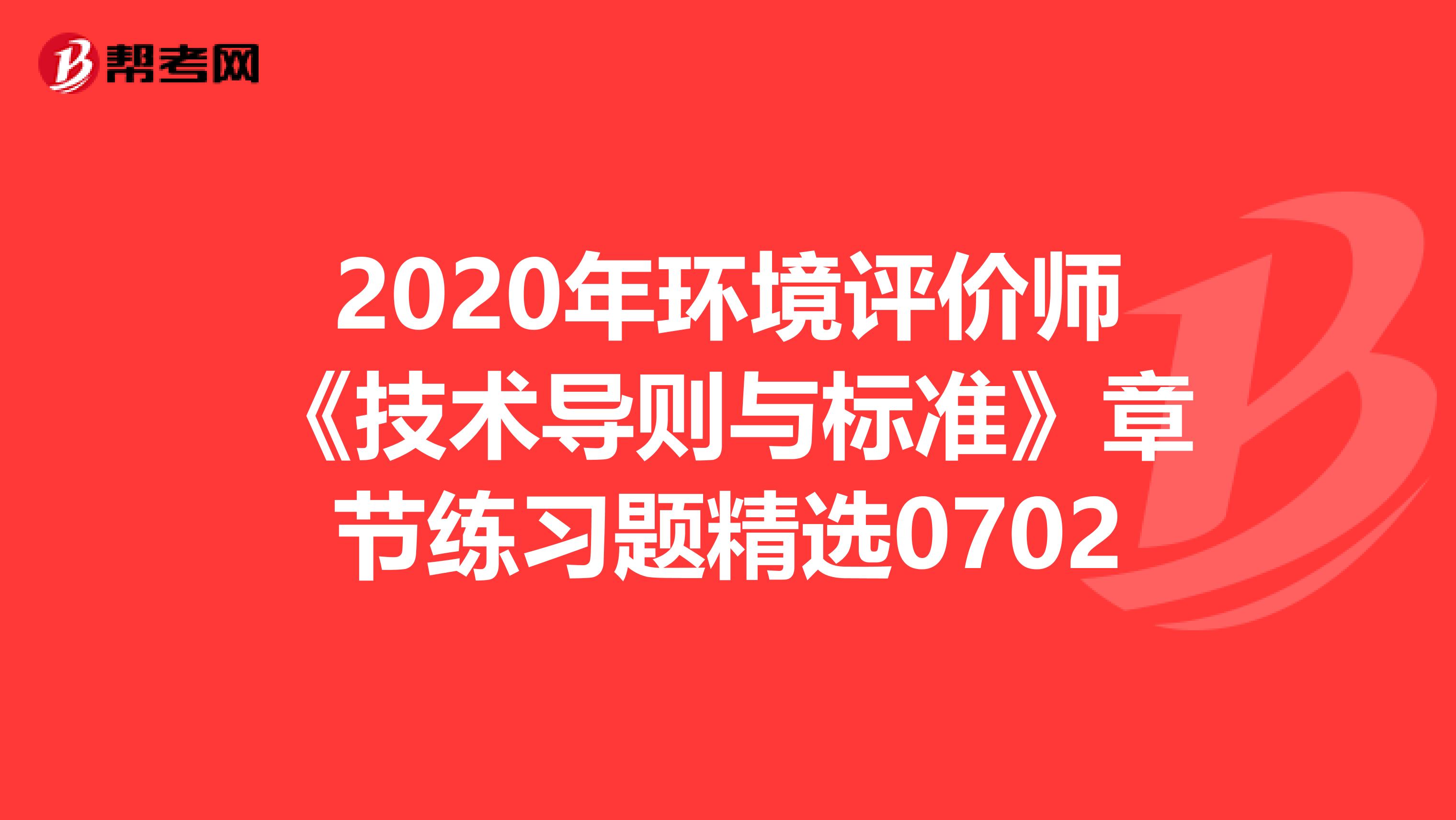 2020年环境评价师《技术导则与标准》章节练习题精选0702