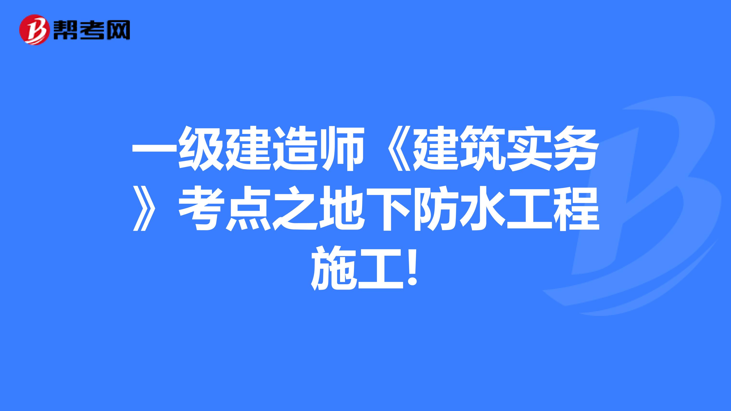 一级建造师《建筑实务》考点之地下防水工程施工!