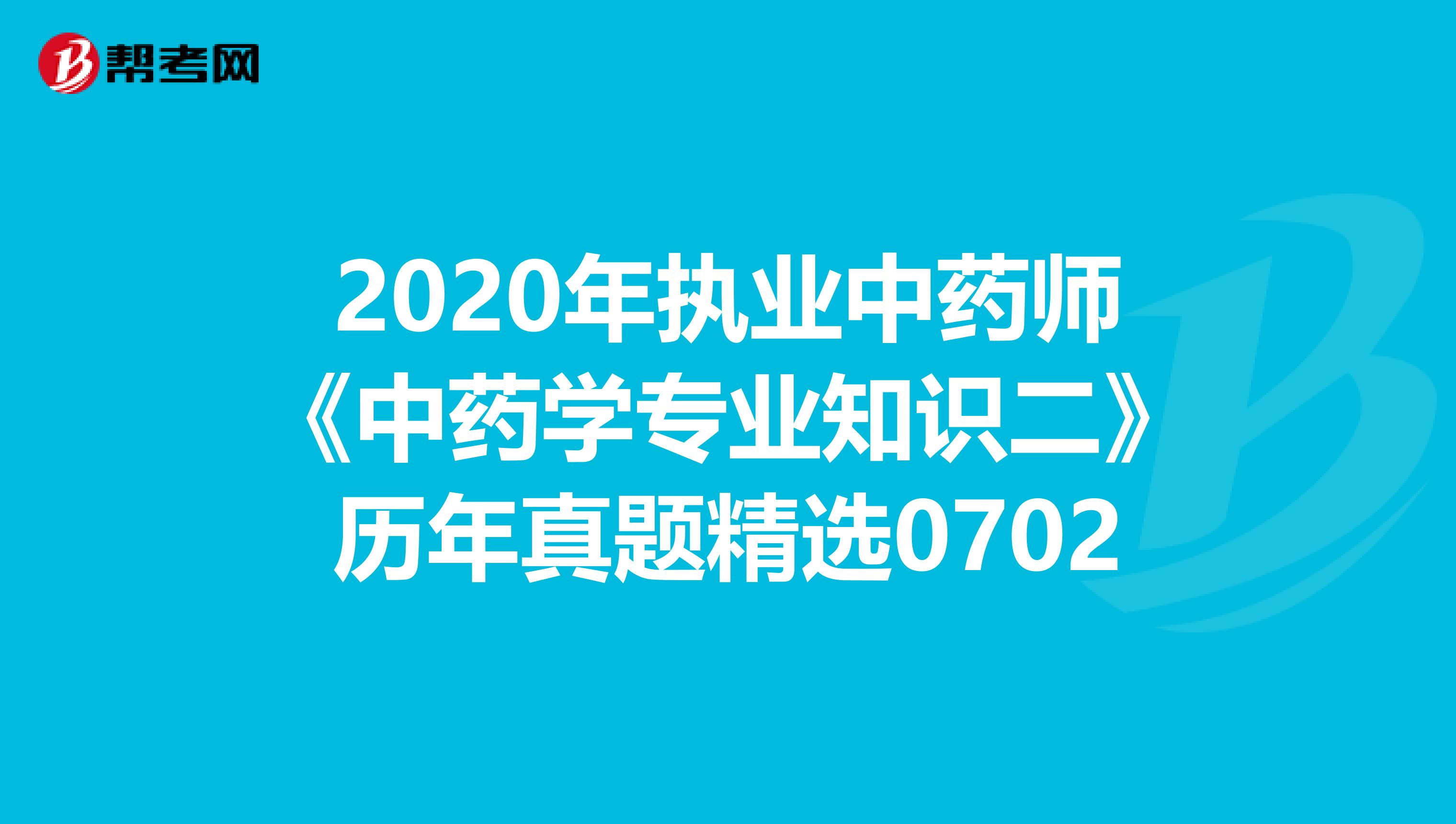 2020年执业中药师《中药学专业知识二》历年真题精选0702