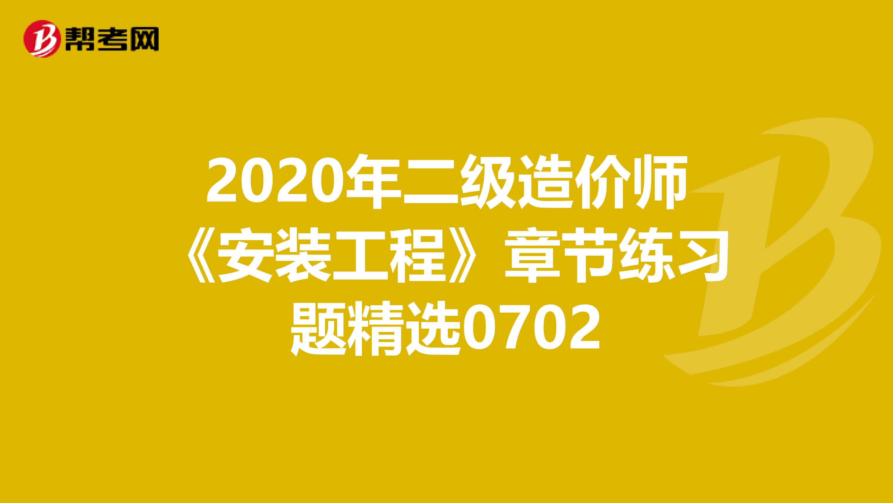 2020年二级造价师《安装工程》章节练习题精选0702