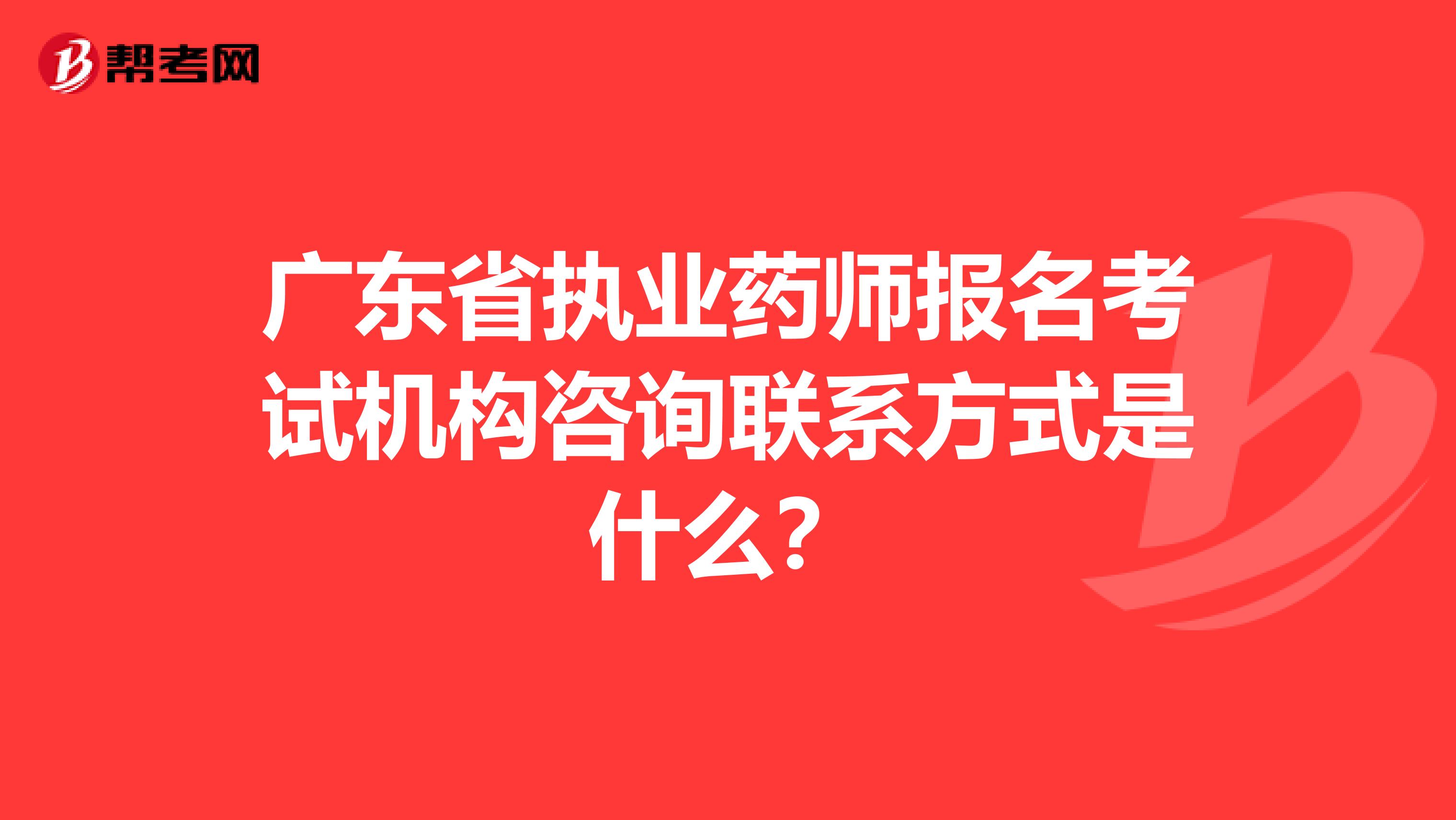 广东省执业药师报名考试机构咨询联系方式是什么？