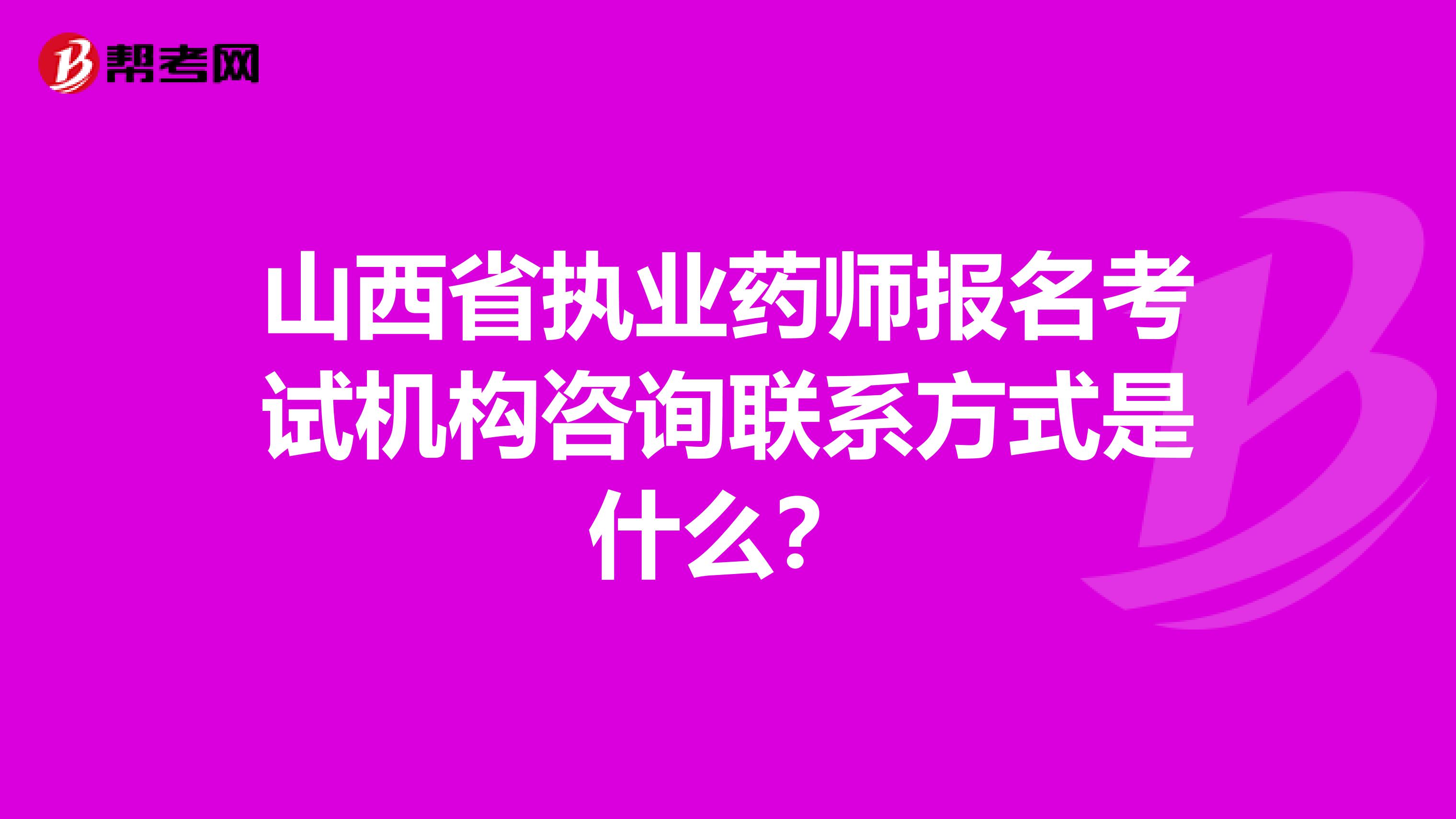 山西省执业药师报名考试机构咨询联系方式是什么？