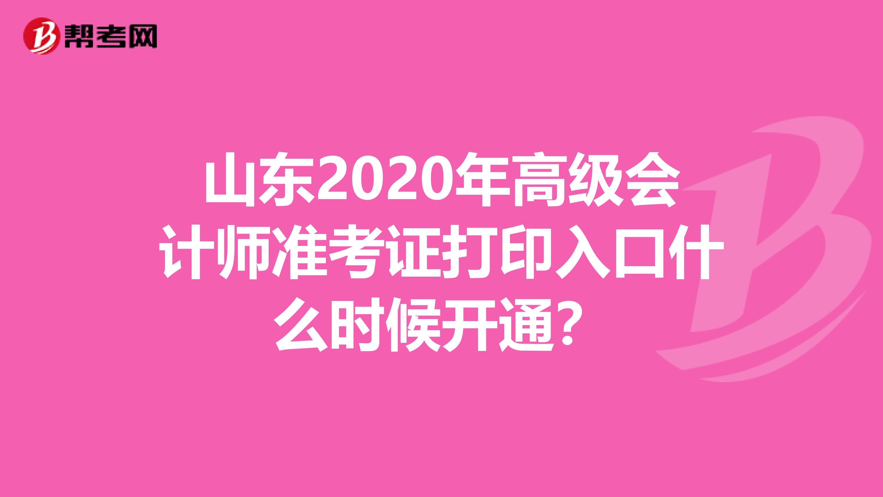 山東2020年高級會計師準(zhǔn)考證打印入口什么時候開通？