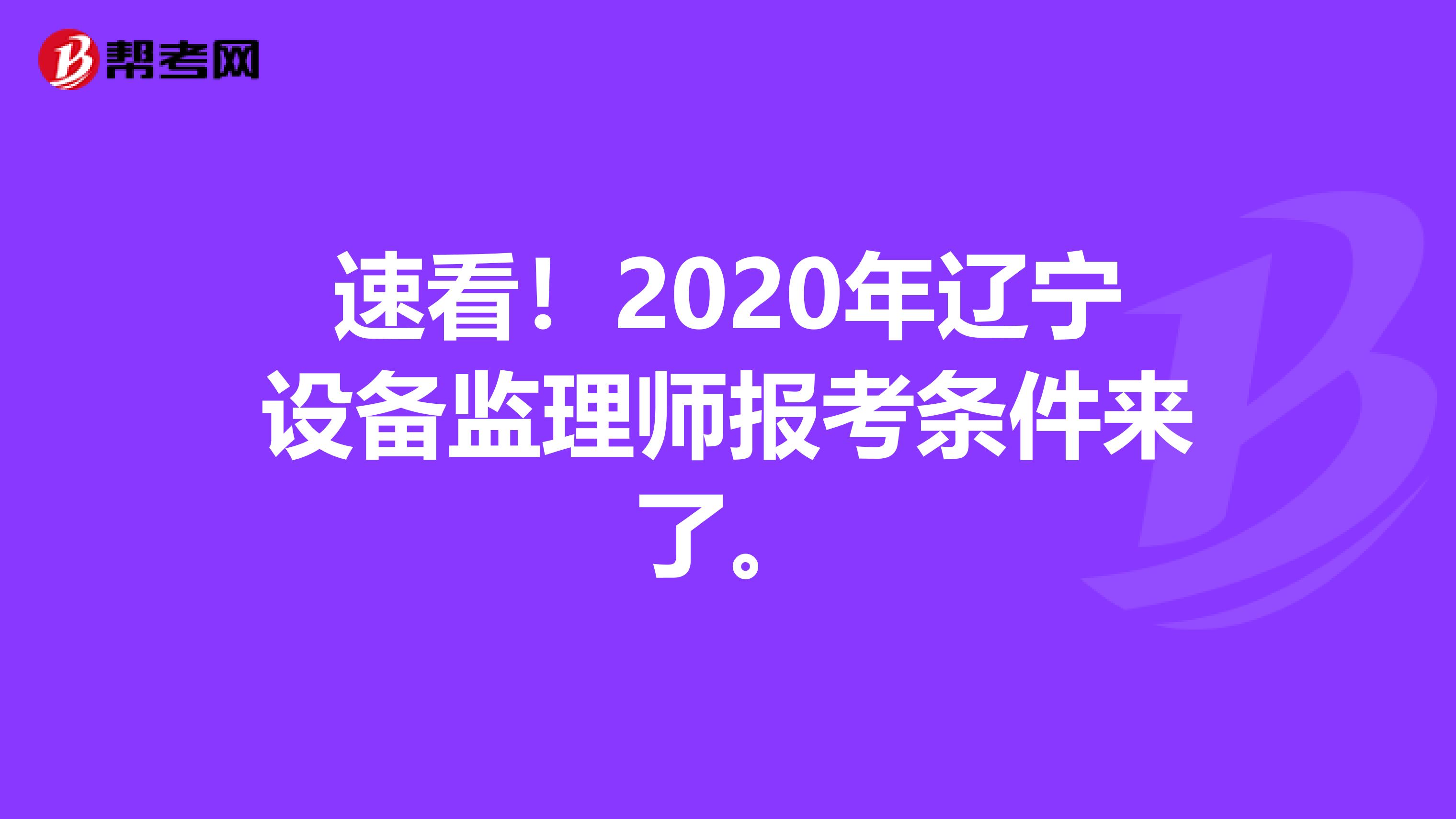 速看！2020年辽宁设备监理师报考条件来了。