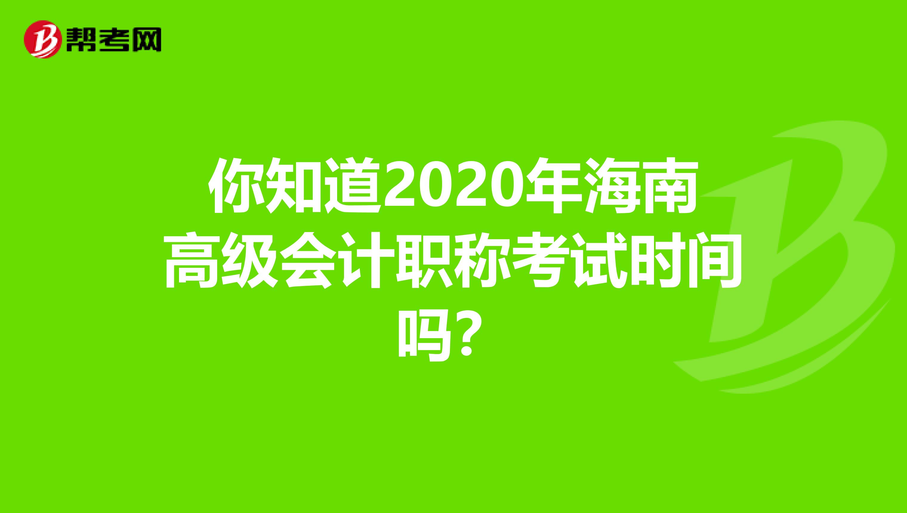 你知道2020年海南高级会计职称考试时间吗？