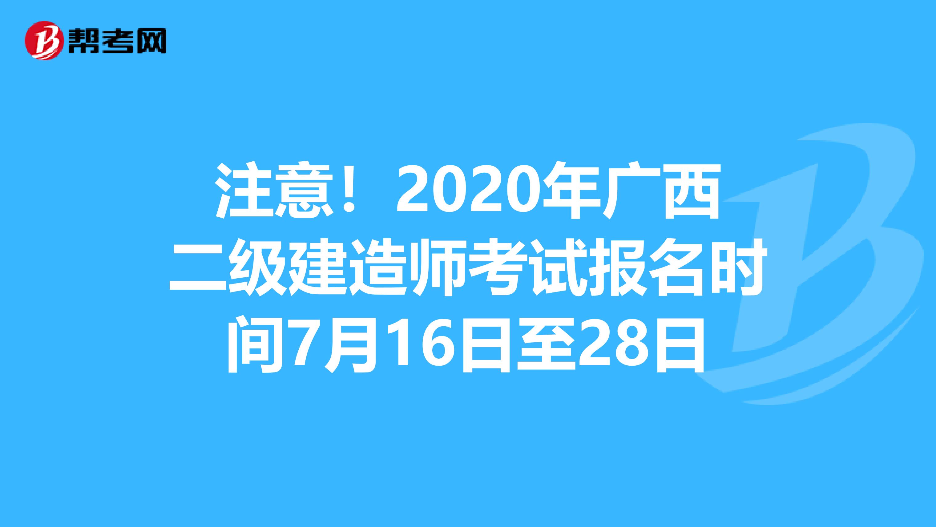 注意！2020年广西二级建造师考试报名时间7月16日至28日