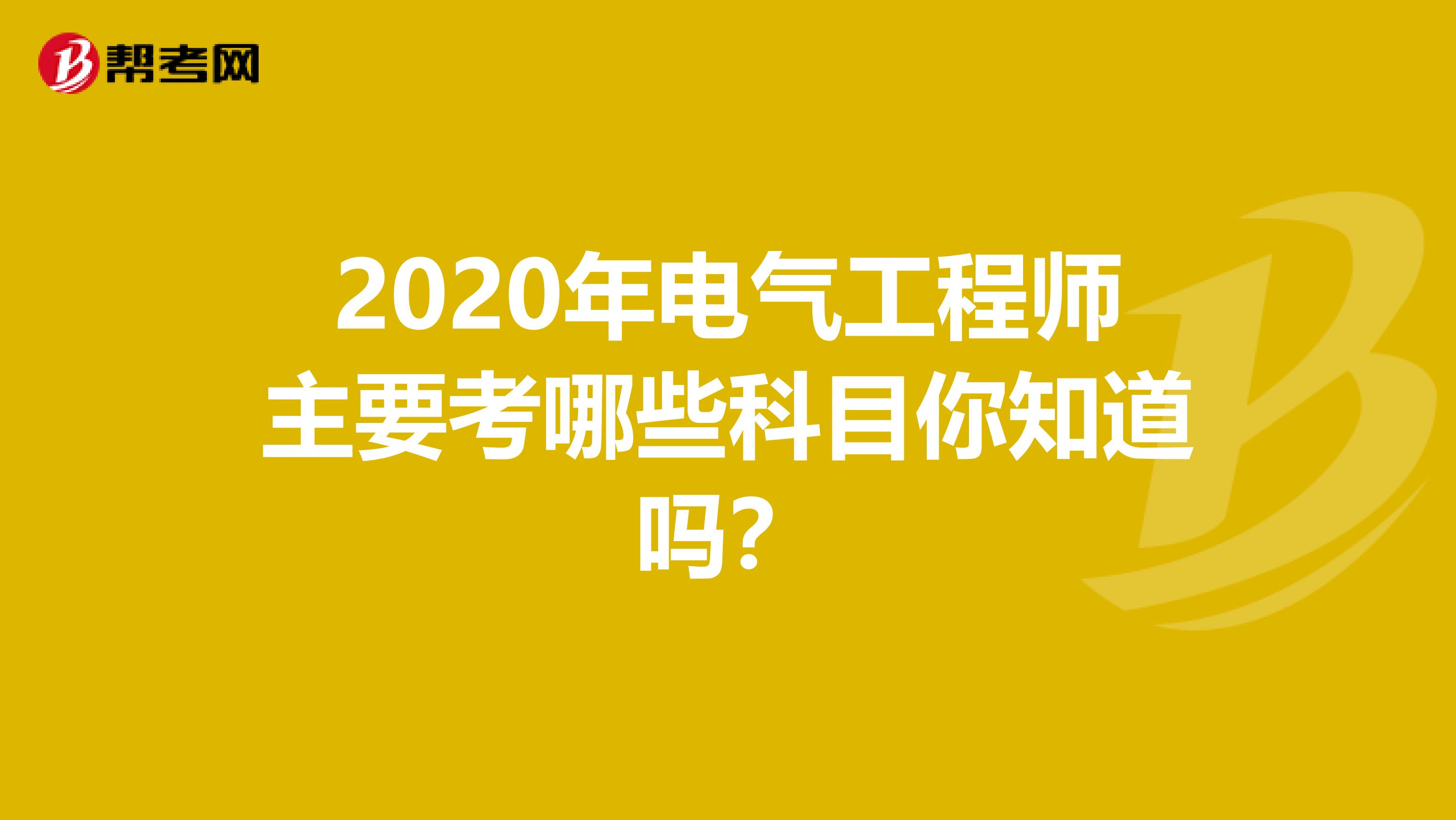 2020年电气工程师主要考哪些科目你知道吗？