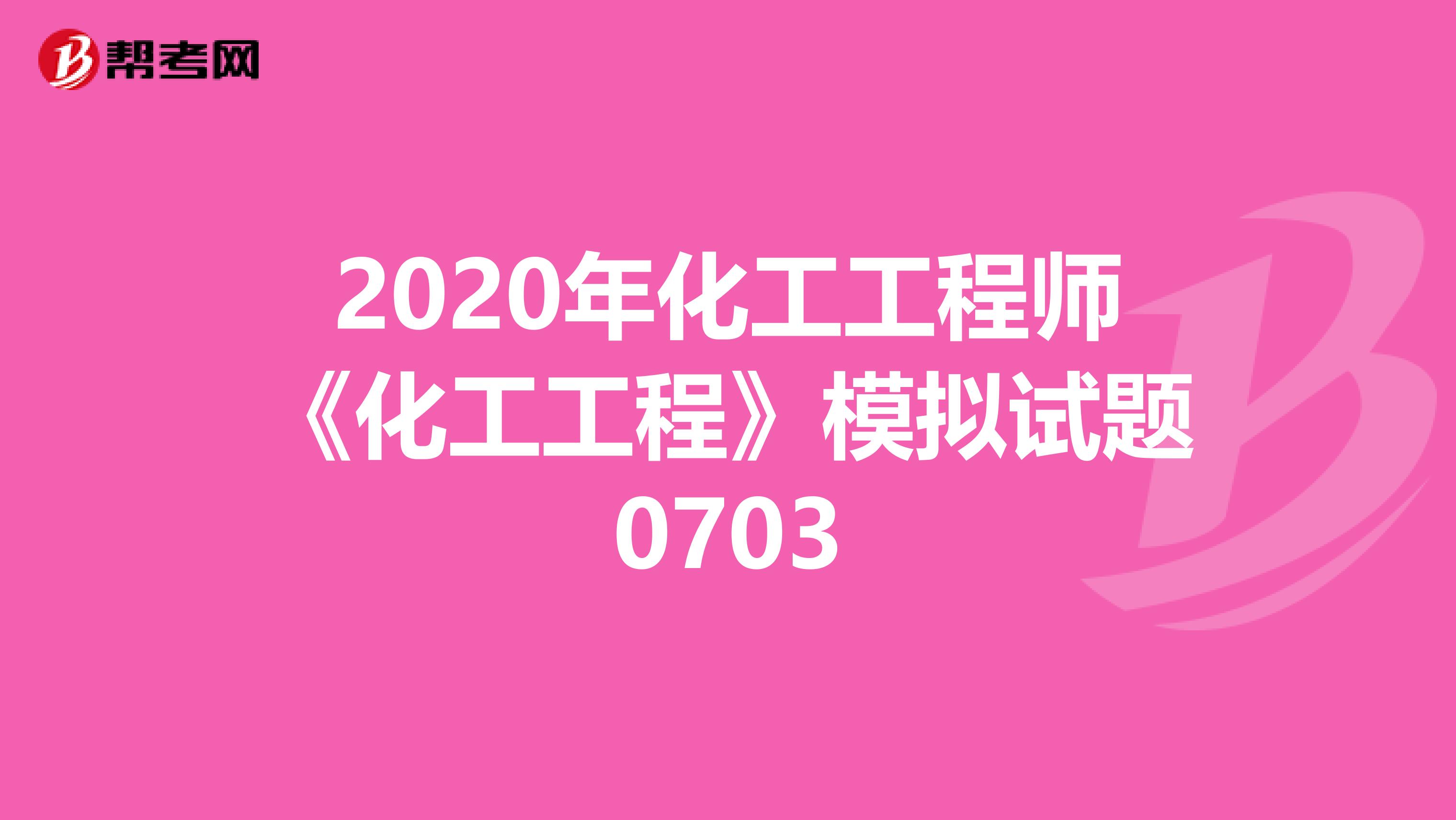 2020年化工工程师《化工工程》模拟试题0703