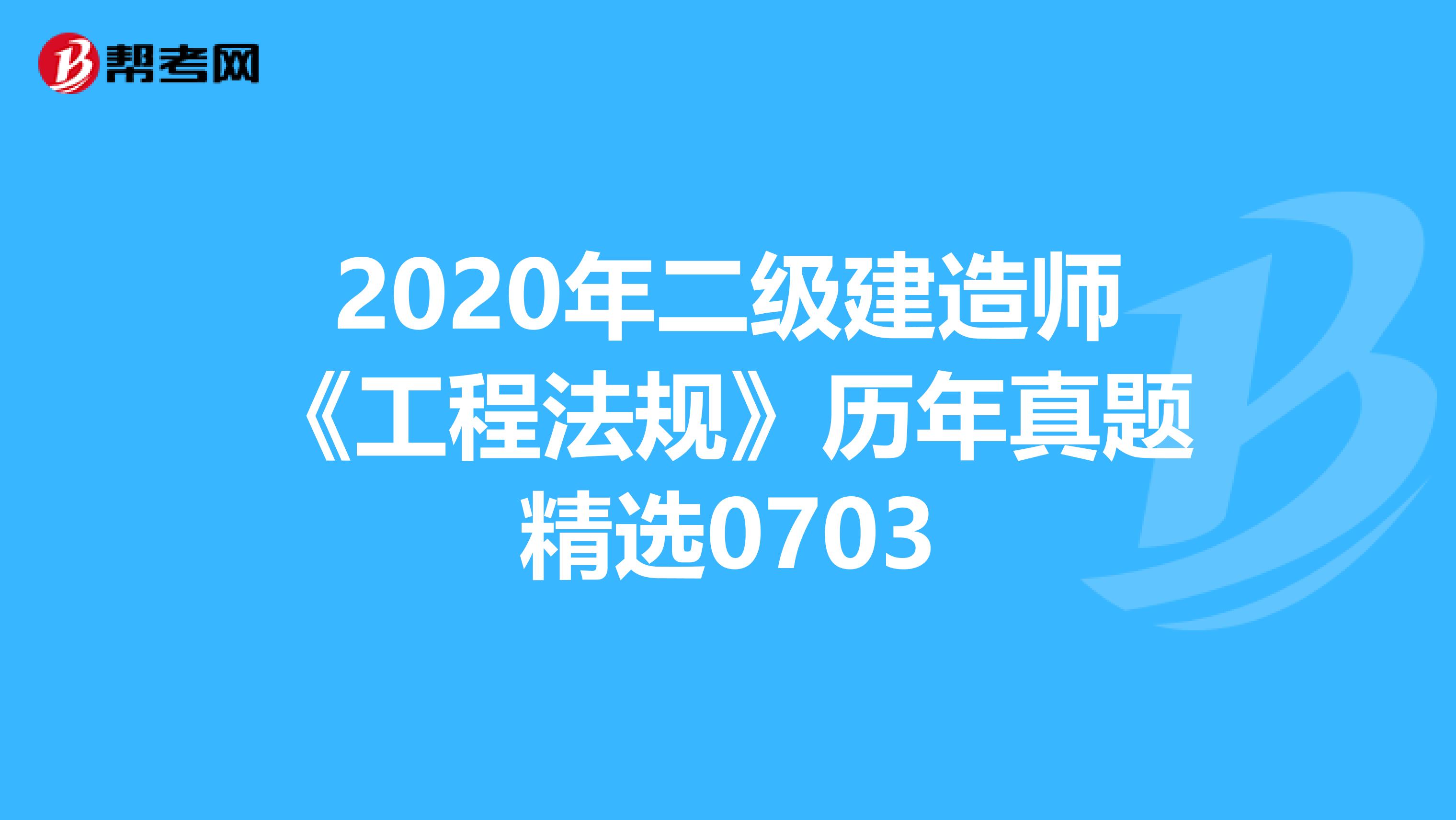 2020年二级建造师《工程法规》历年真题精选0703