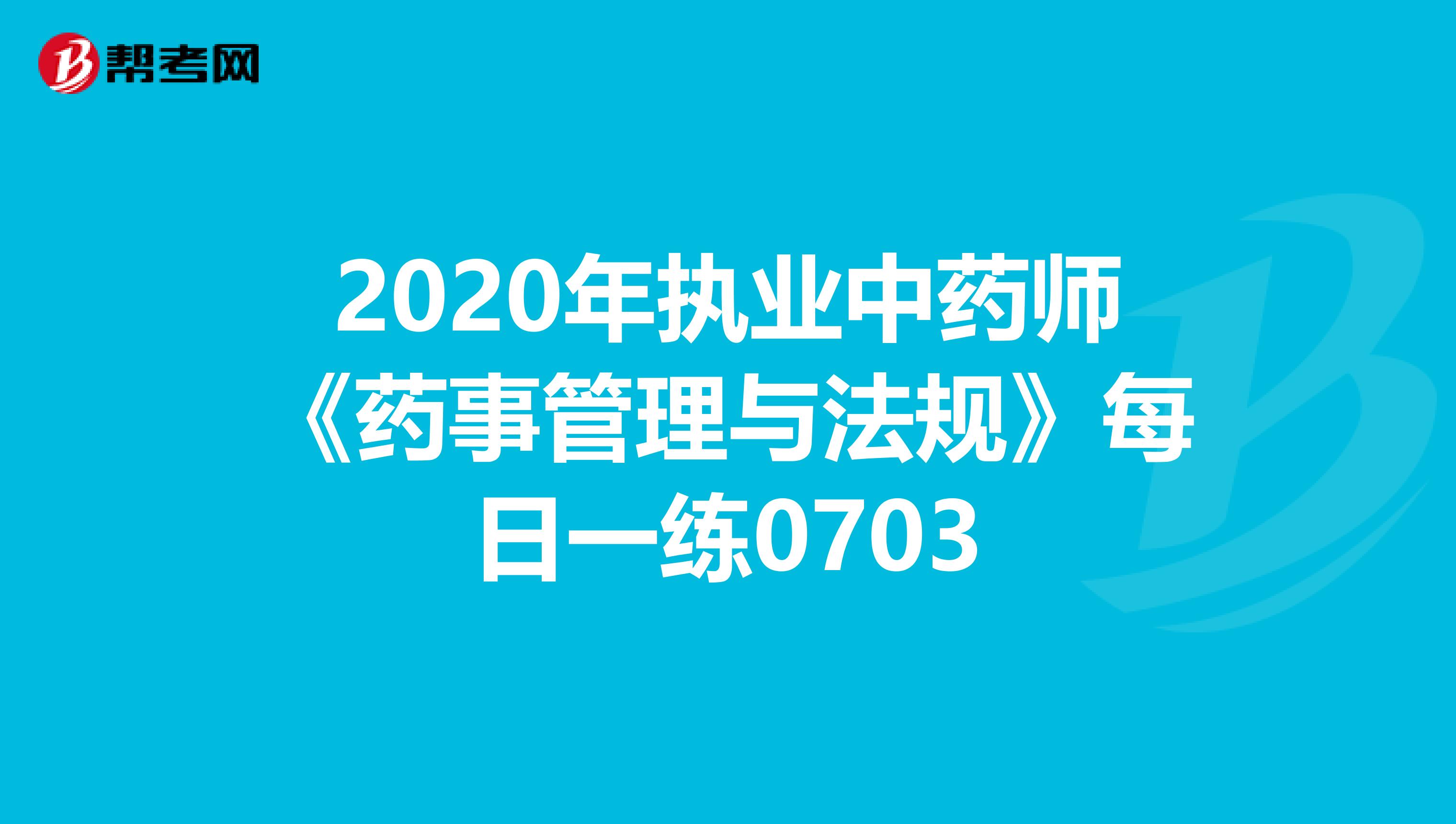 2020年执业中药师《药事管理与法规》每日一练0703