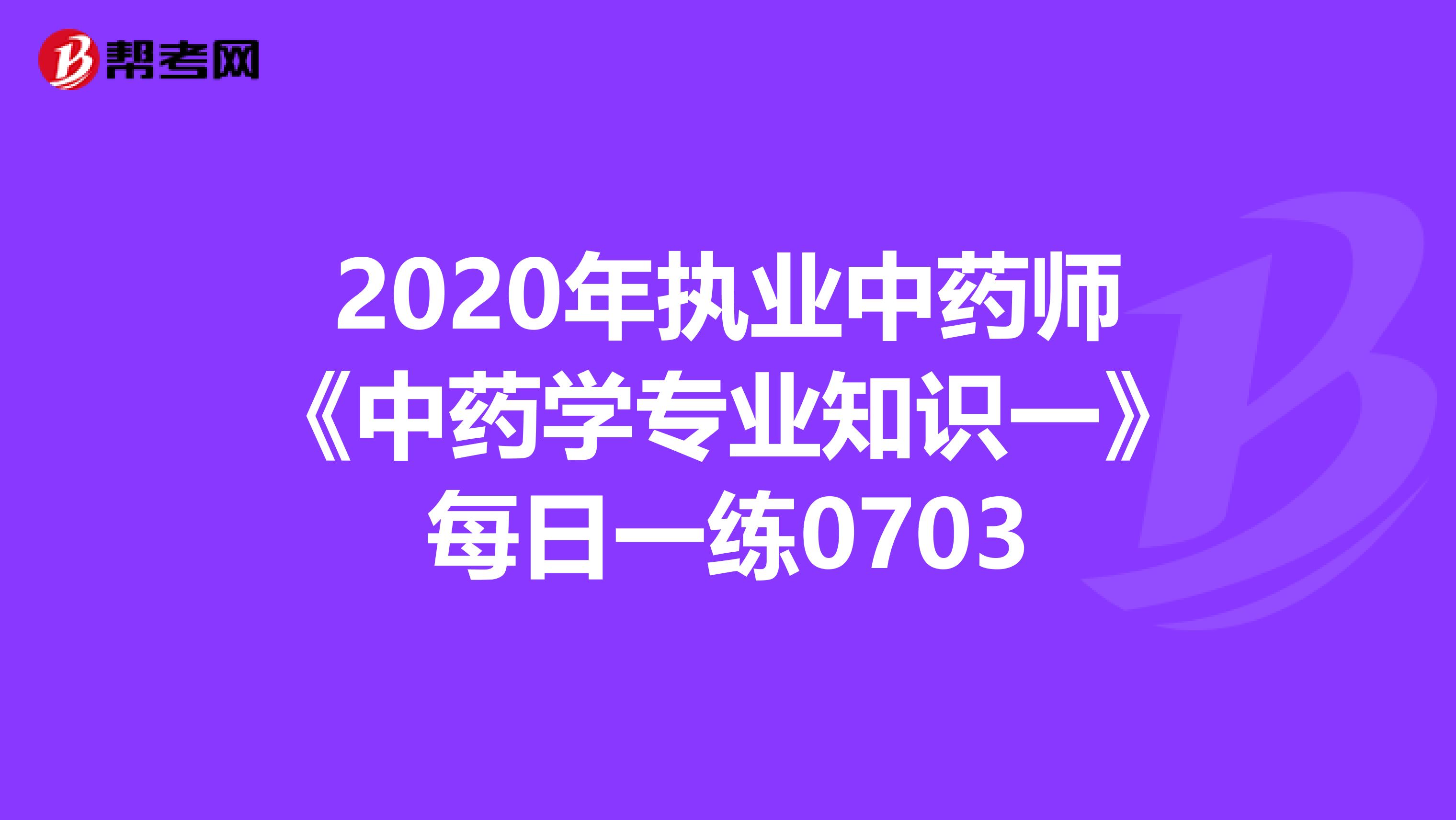 2020年执业中药师《中药学专业知识一》每日一练0703