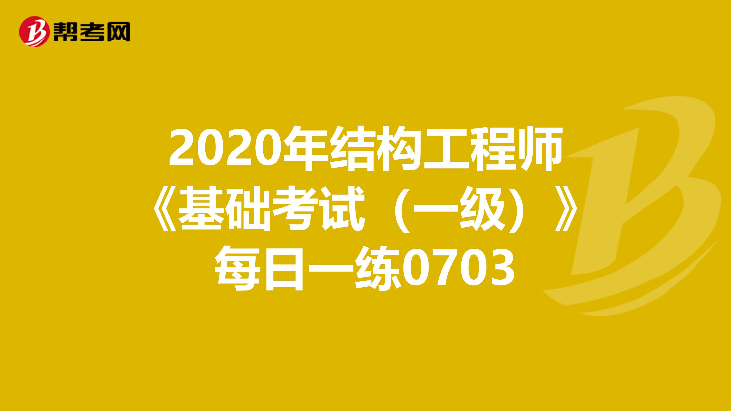 2020年结构工程师《基础考试（一级）》每日一练0703
