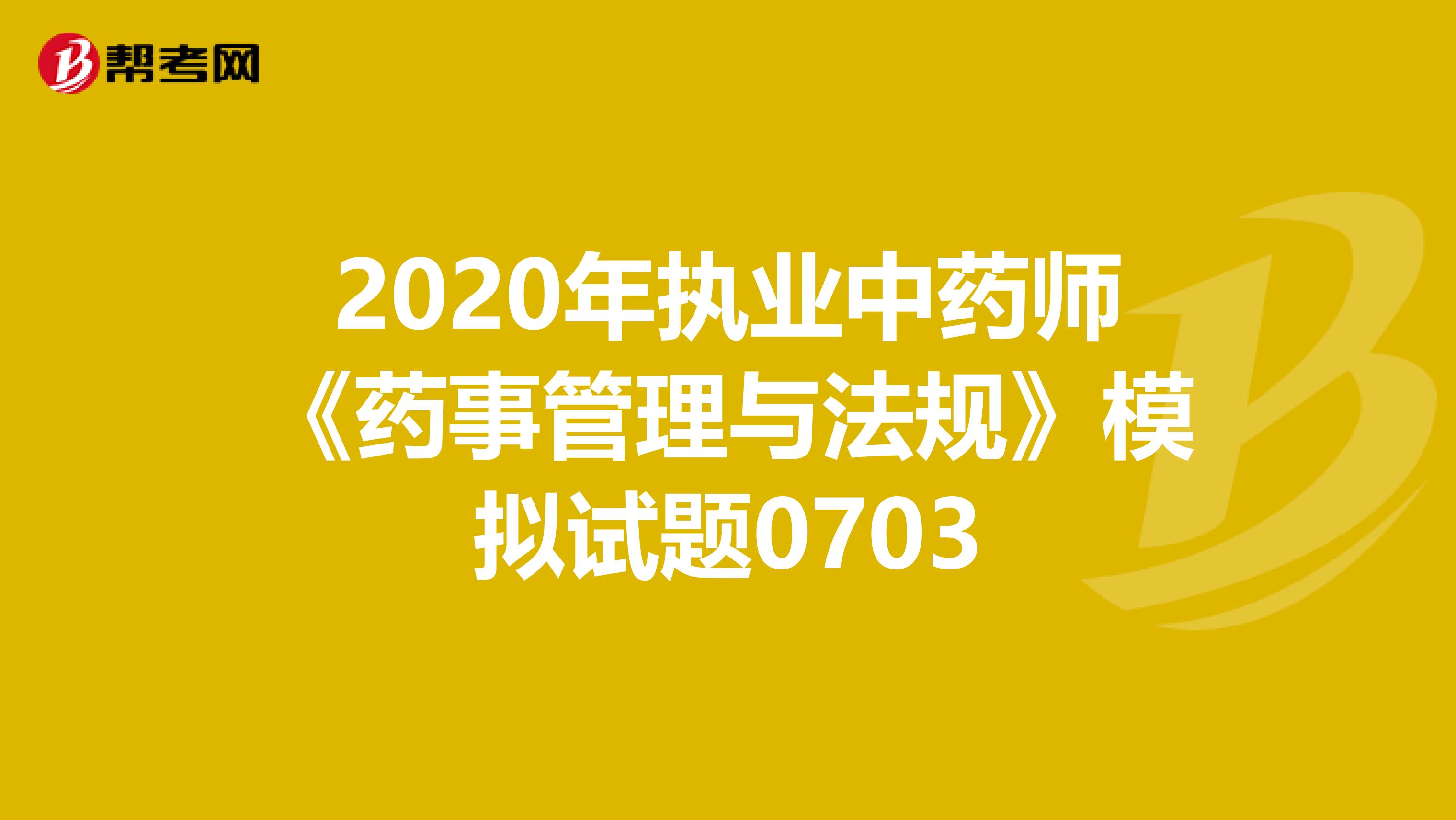 2020年执业中药师《药事管理与法规》模拟试题0703