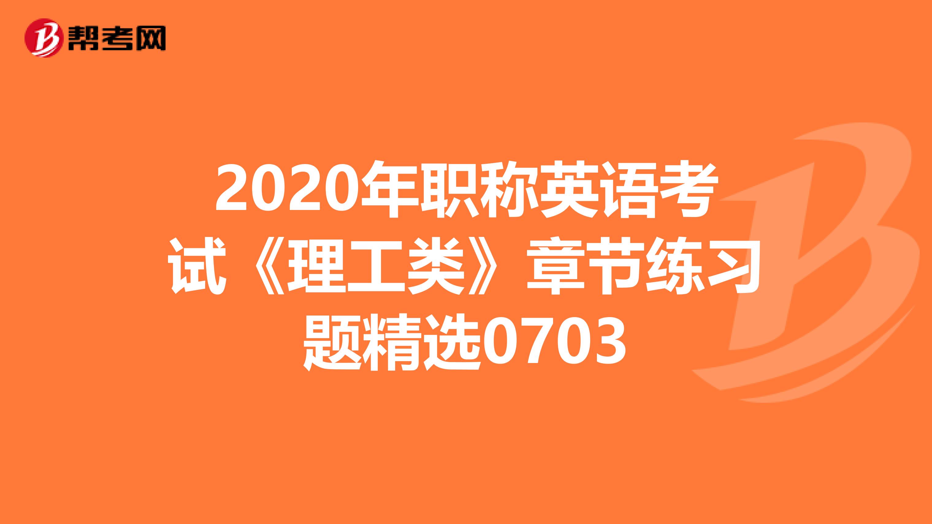 2020年职称英语考试《理工类》章节练习题精选0703