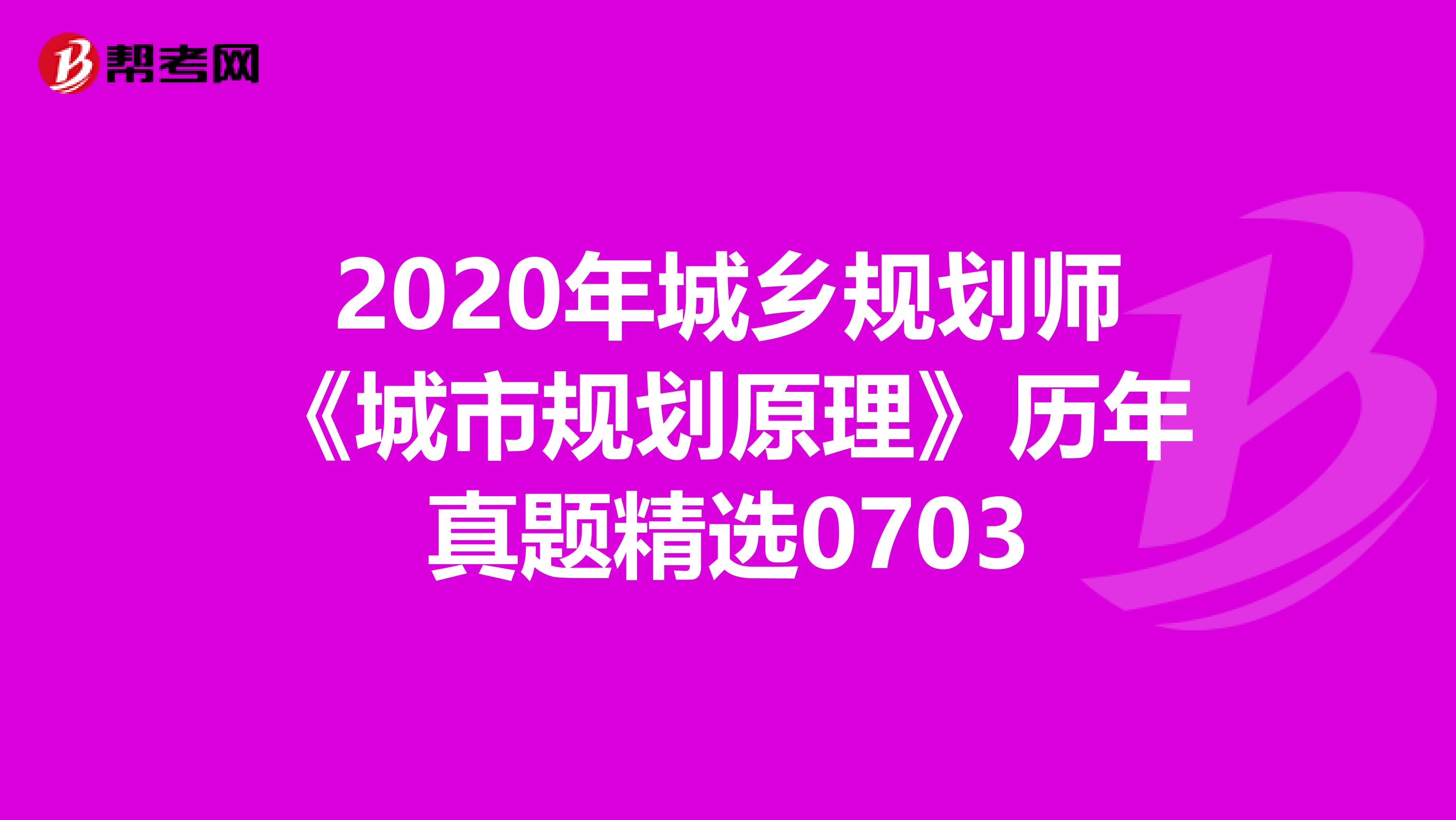 2020年城乡规划师《城市规划原理》历年真题精选0703