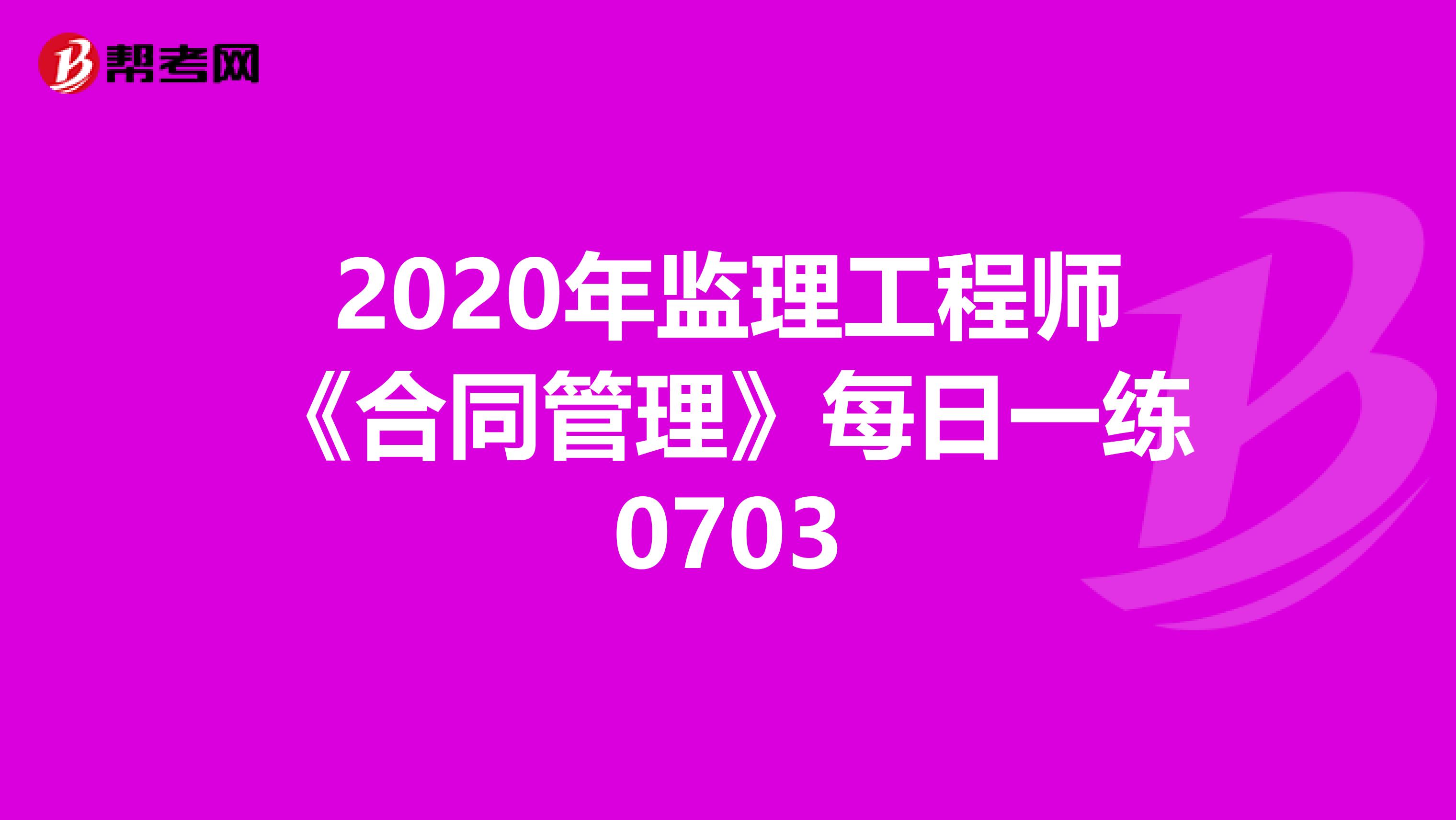 2020年监理工程师《合同管理》每日一练0703