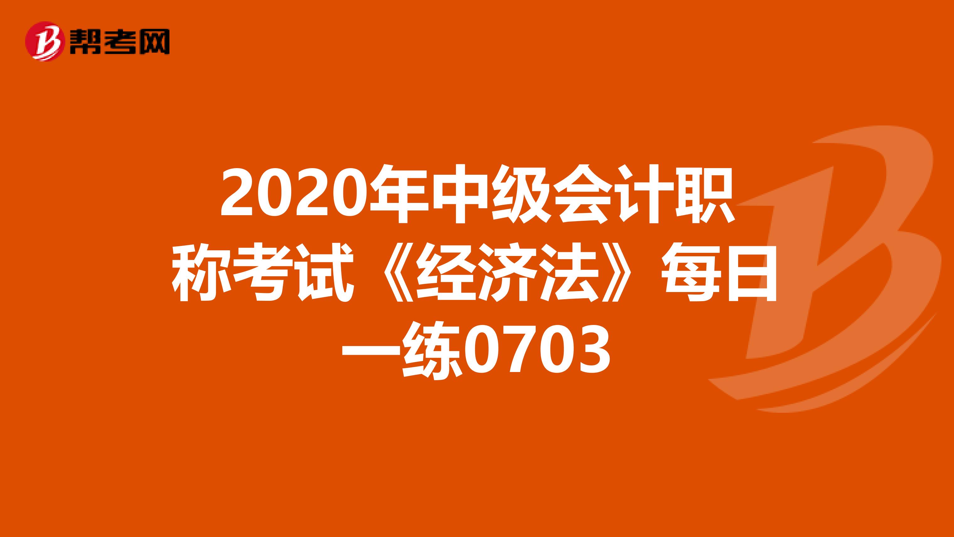 2020年中級會計職稱考試《經濟法》每日一練0703