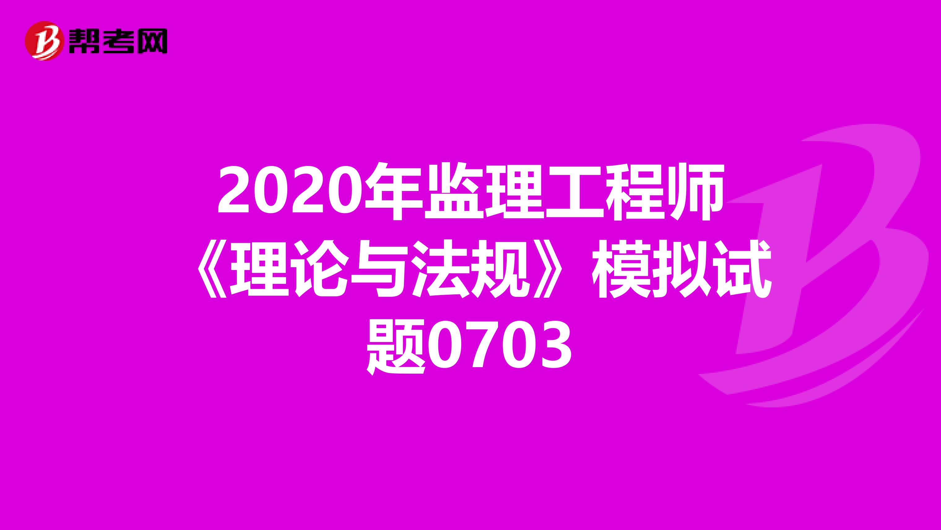 2020年监理工程师《理论与法规》模拟试题0703