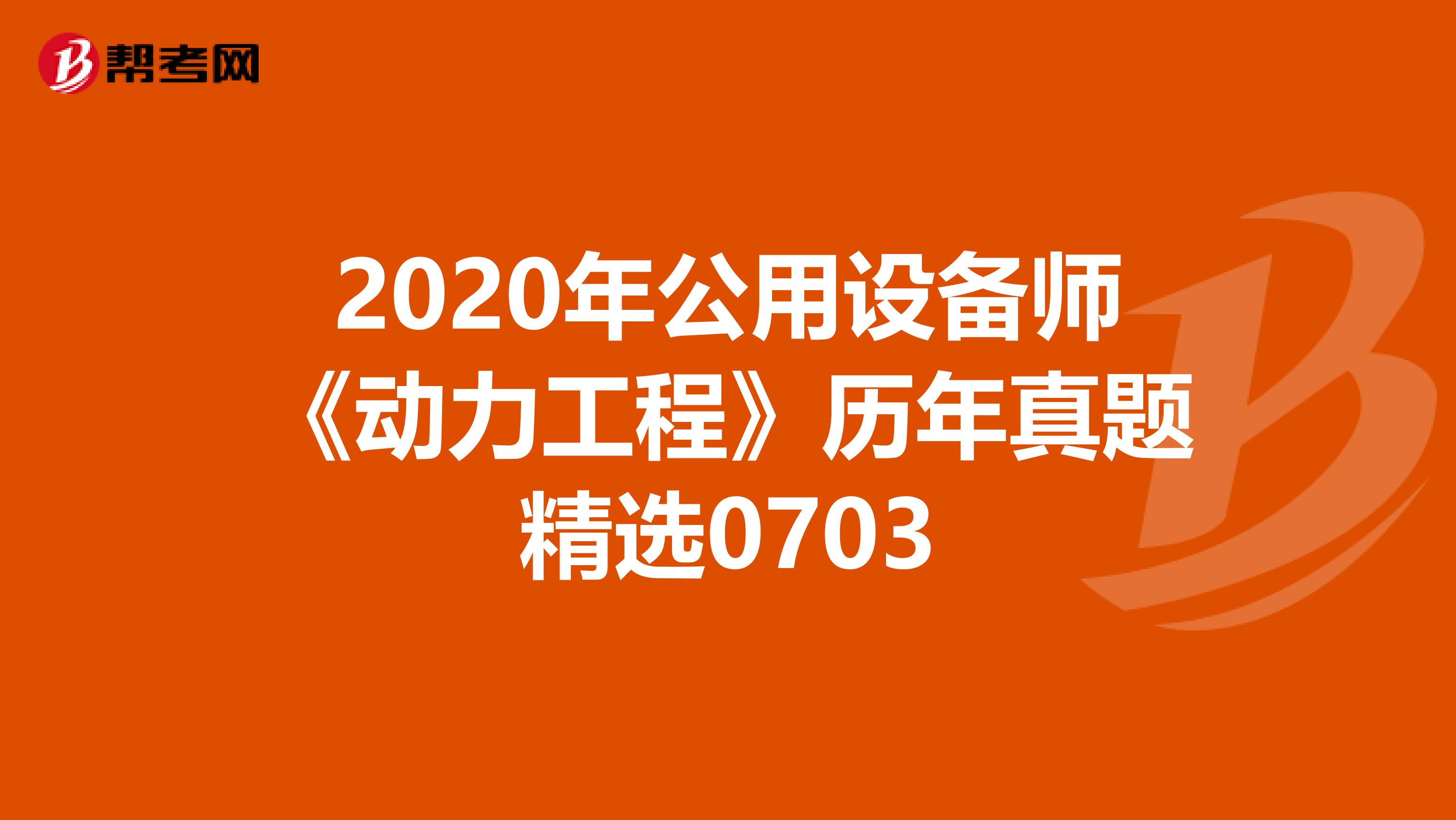 2020年公用设备师《动力工程》历年真题精选0703