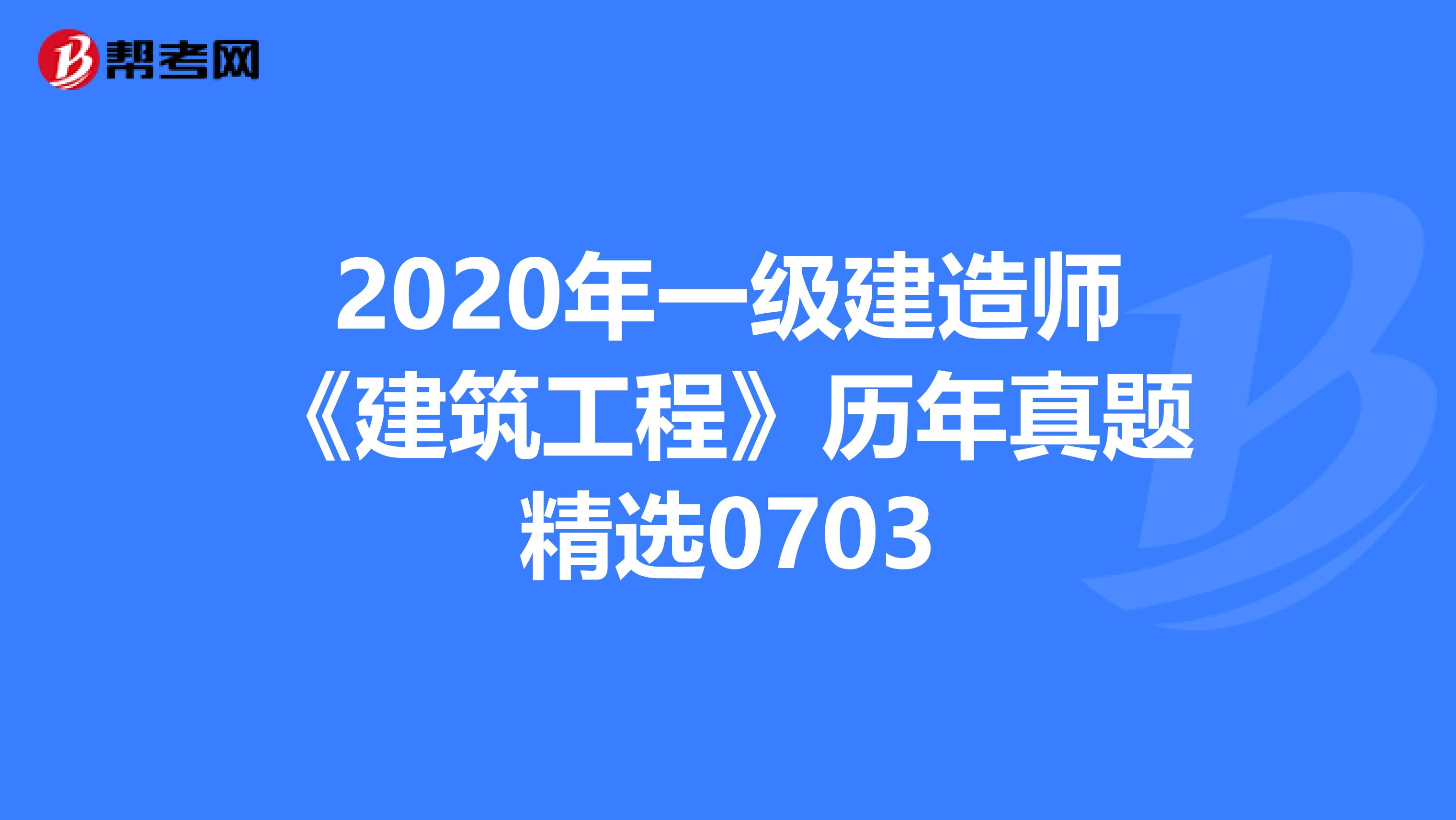 2020年一级建造师《建筑工程》历年真题精选0703