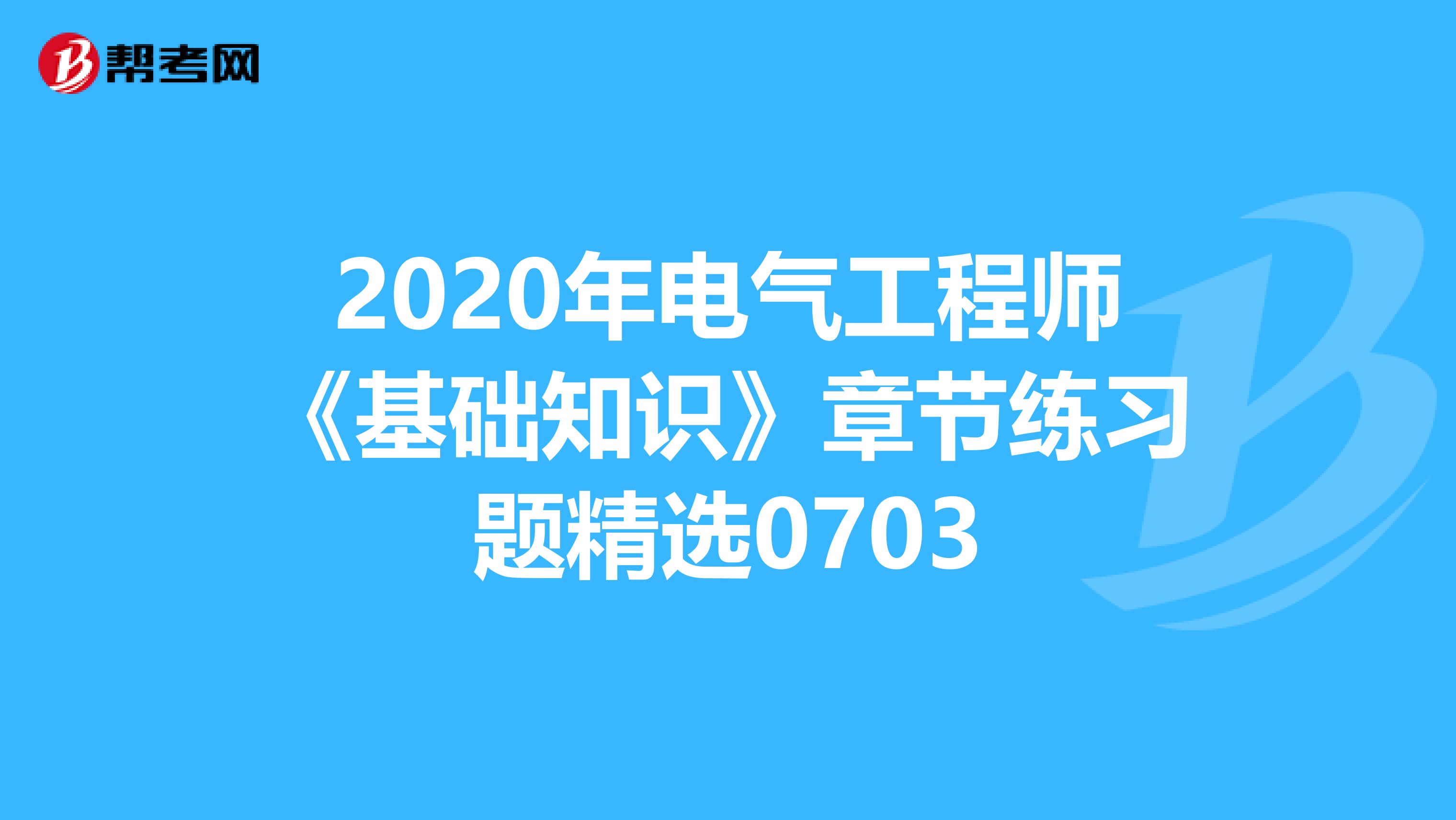 2020年电气工程师《基础知识》章节练习题精选0703