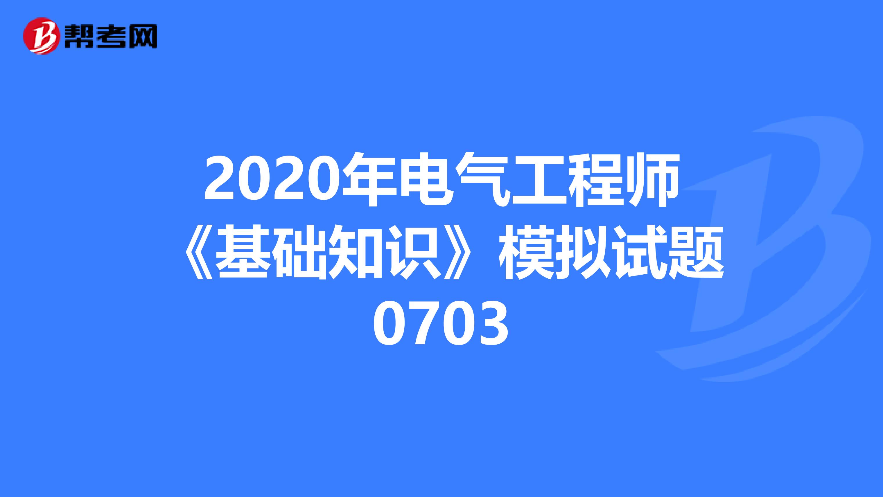 2020年电气工程师《基础知识》模拟试题0703