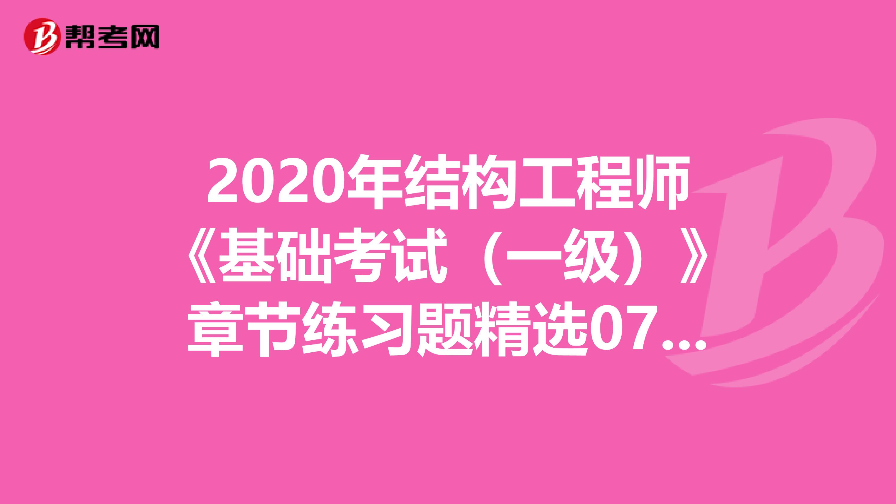 2020年结构工程师《基础考试（一级）》章节练习题精选0703