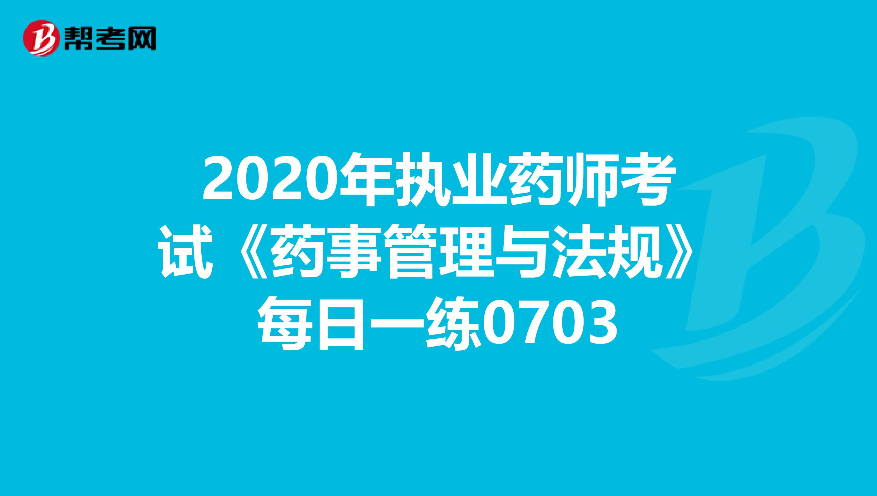 2020年执业药师考试《药事管理与法规》每日一练0703