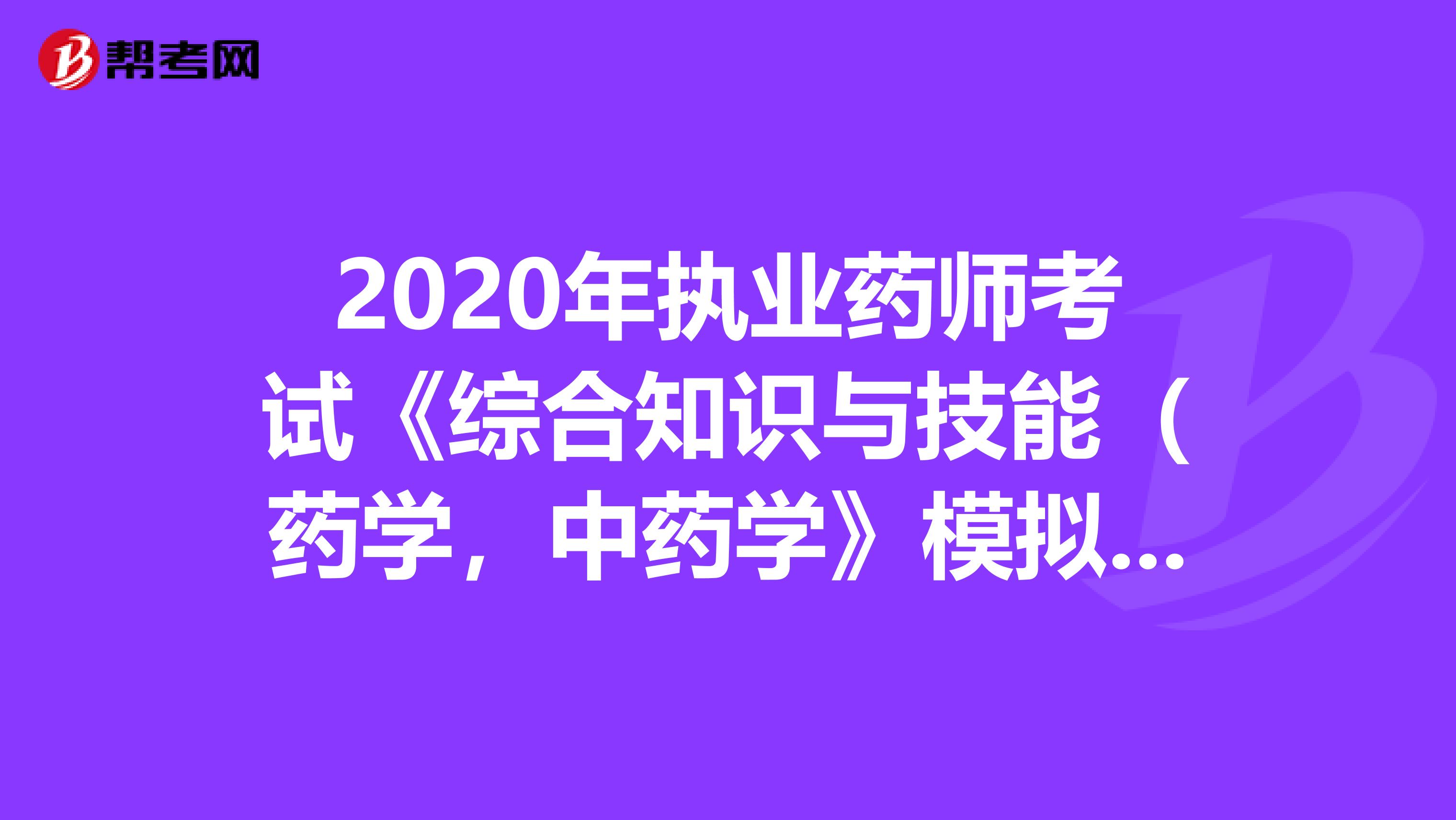2020年執業藥師考試《綜合知識與技能（藥學，中藥學》模擬試題0703