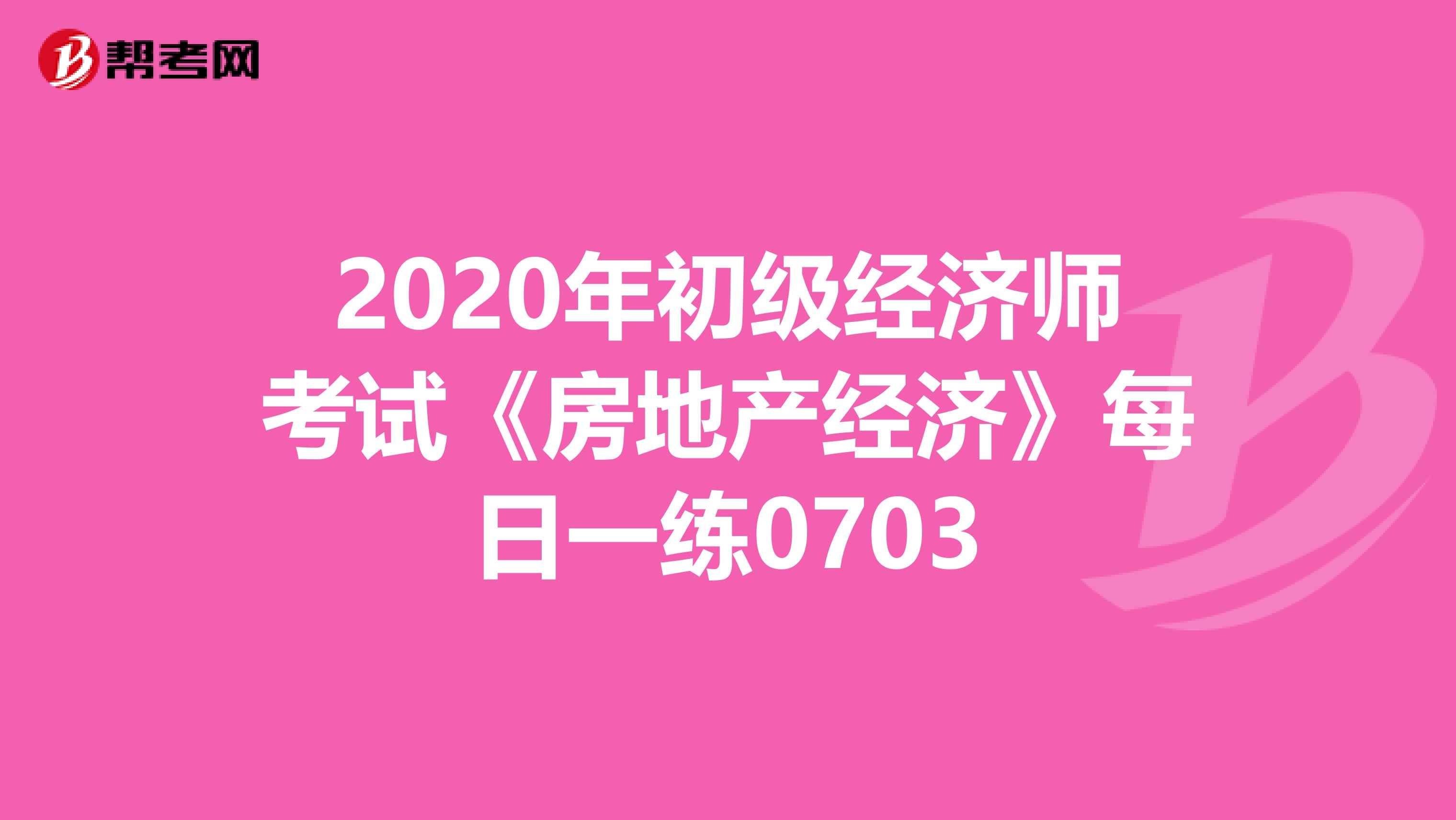 2020年初級經濟師考試《房地產經濟》每日一練0703