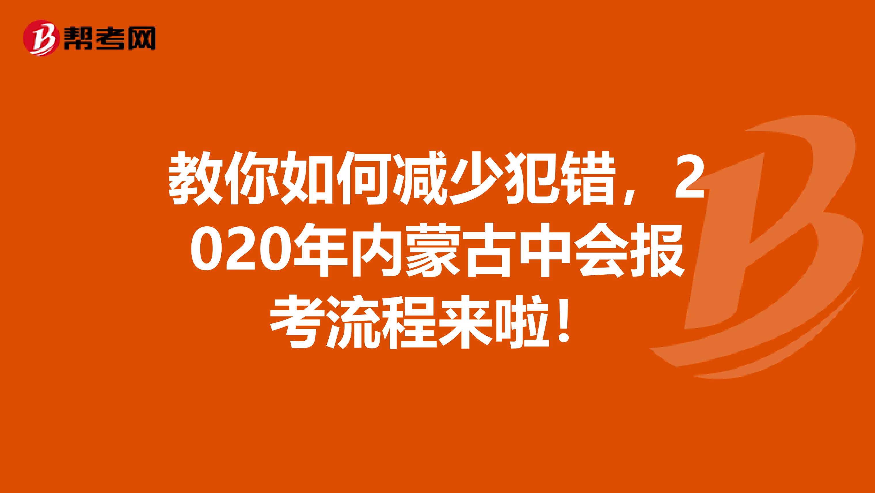 教你如何减少犯错，2020年内蒙古中会报考流程来啦！