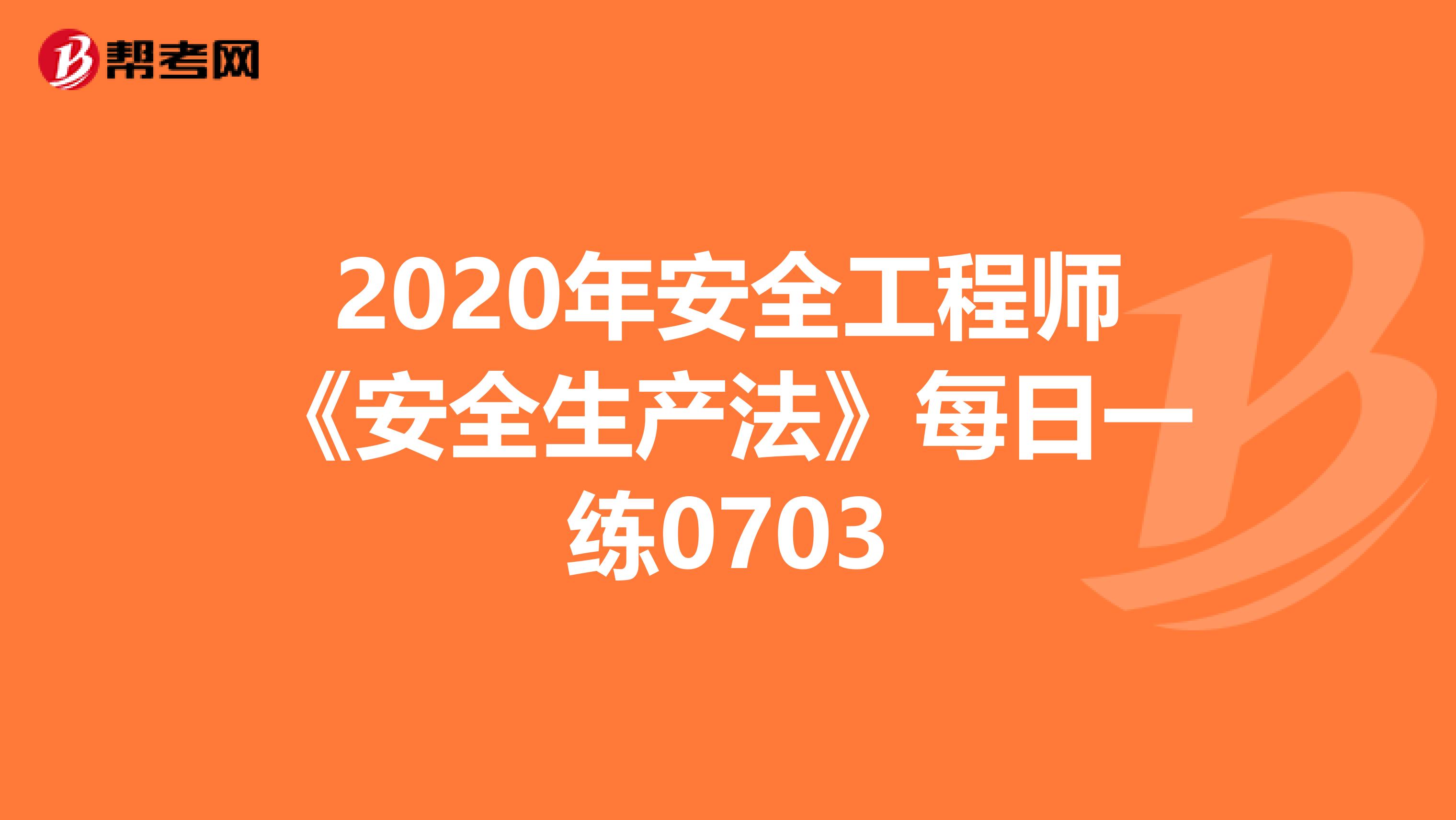 2020年安全工程师《安全生产法》每日一练0703