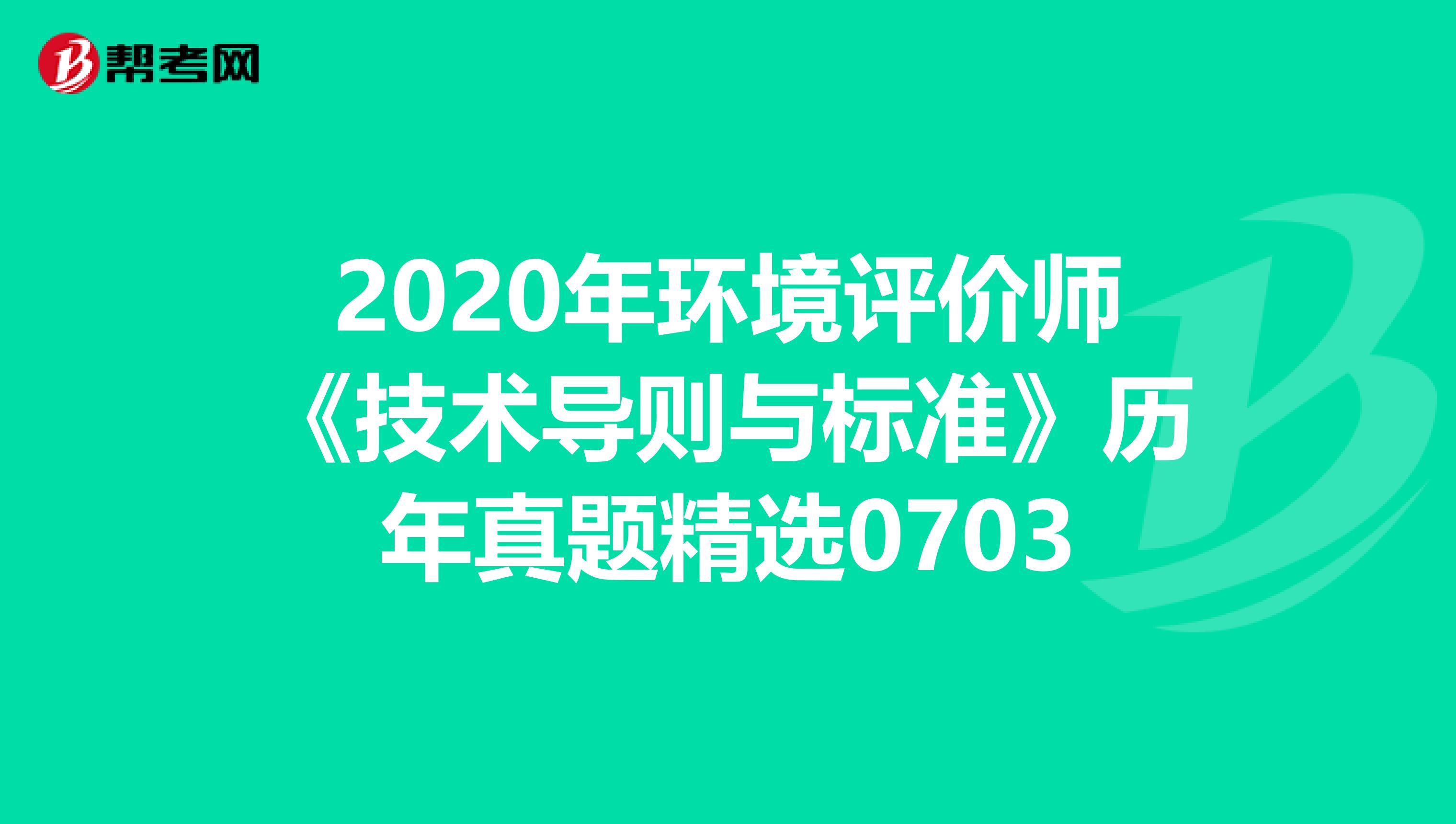 2020年环境评价师《技术导则与标准》历年真题精选0703