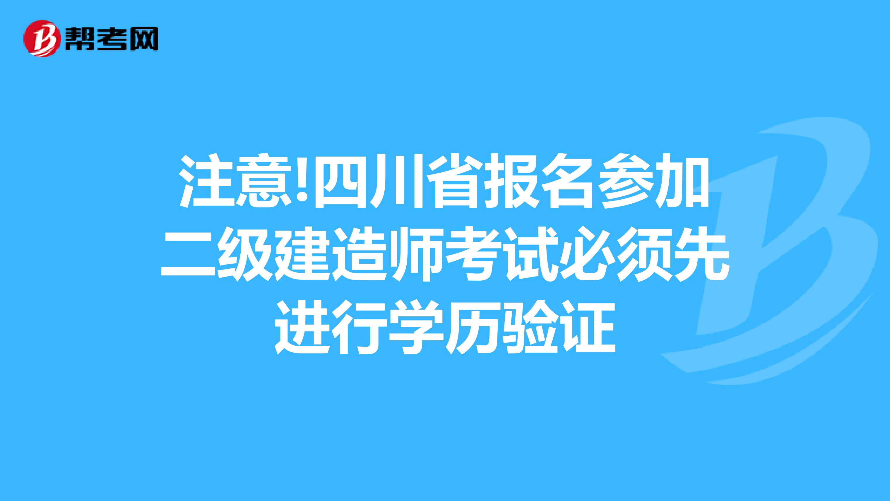 注意!四川省报名参加二级建造师考试必须先进行学历验证