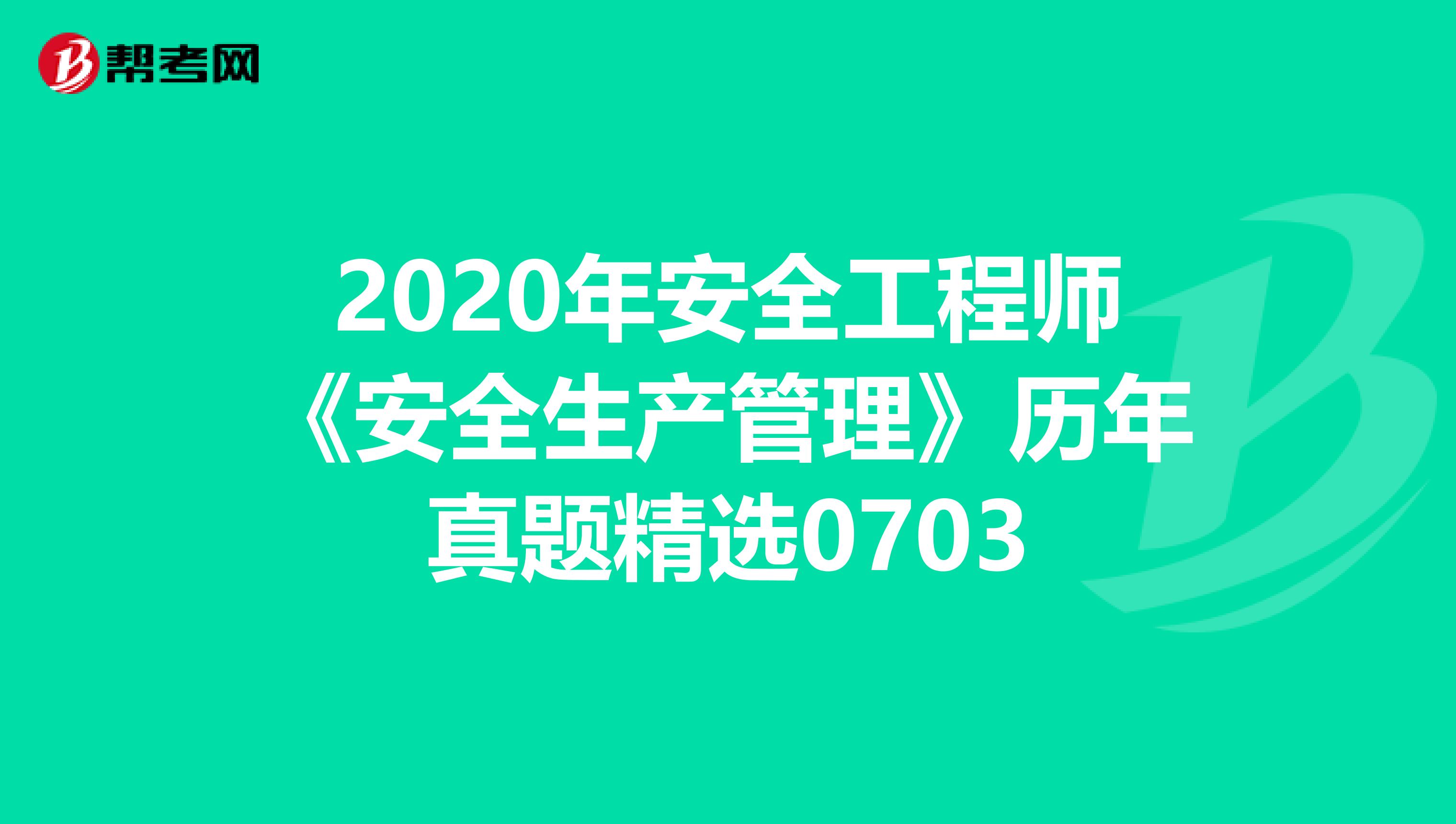 2020年安全工程师《安全生产管理》历年真题精选0703