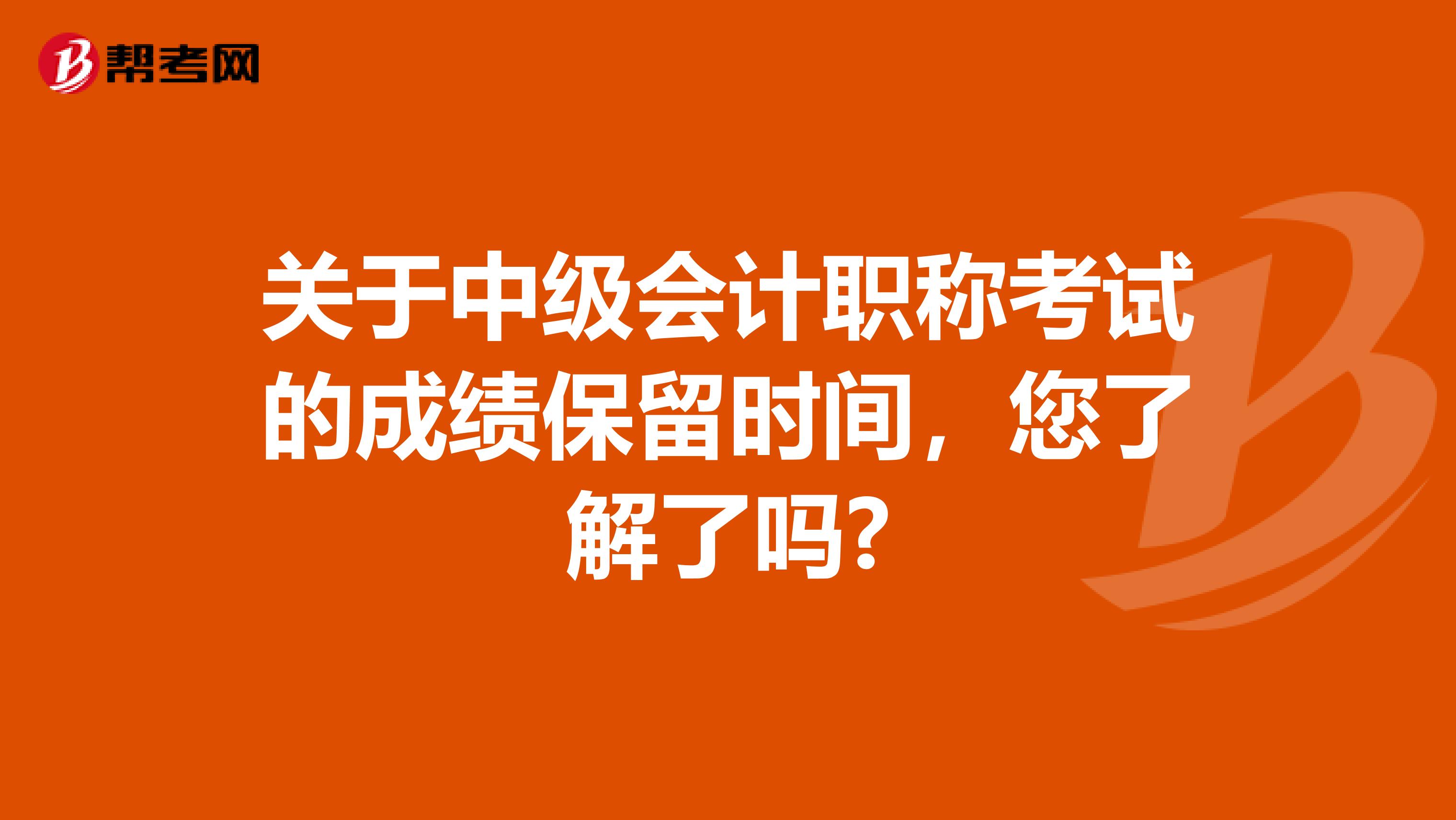 关于中级会计职称考试的成绩保留时间，您了解了吗?