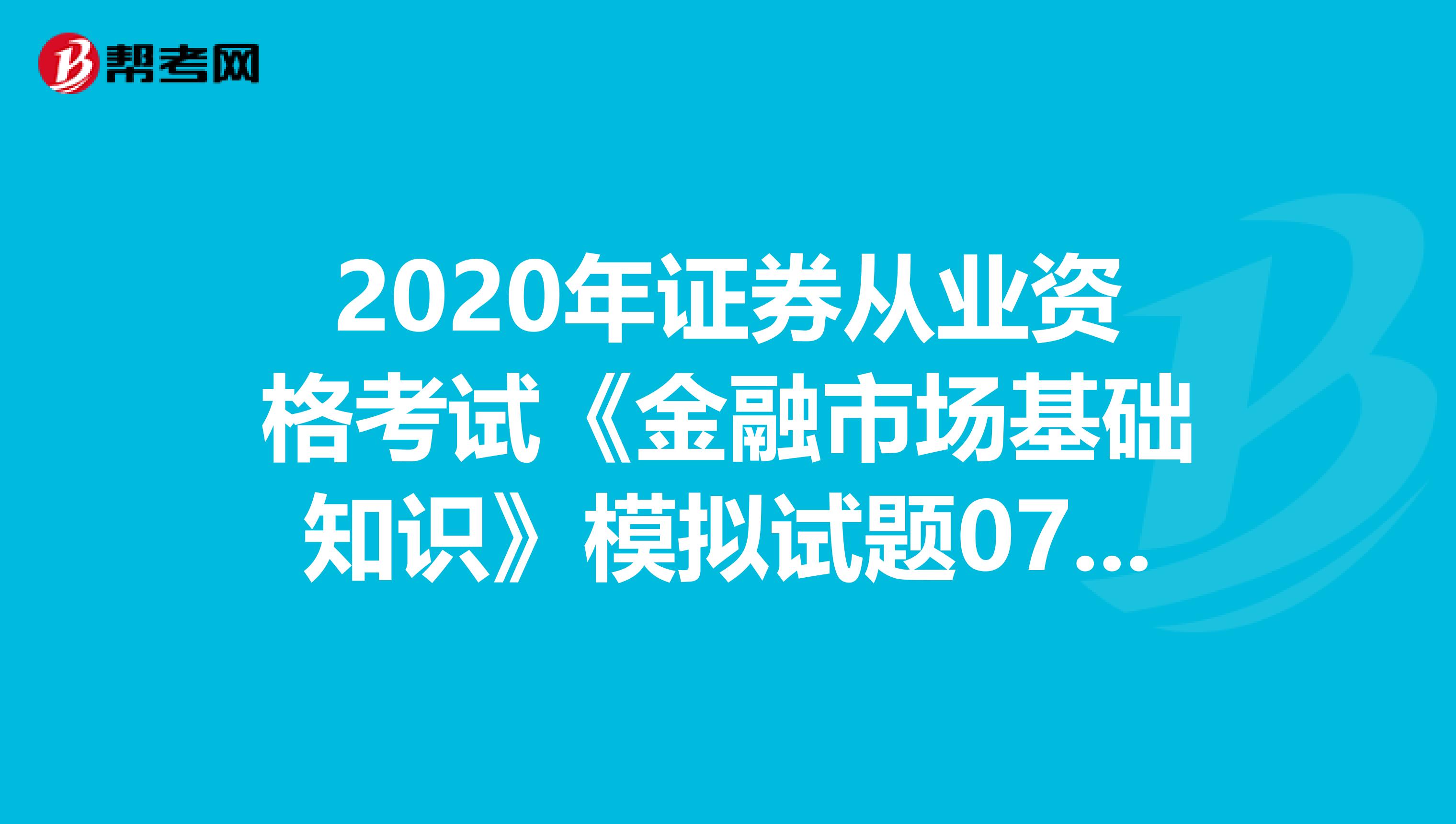 2020年证券从业资格考试《金融市场基础知识》模拟试题0703