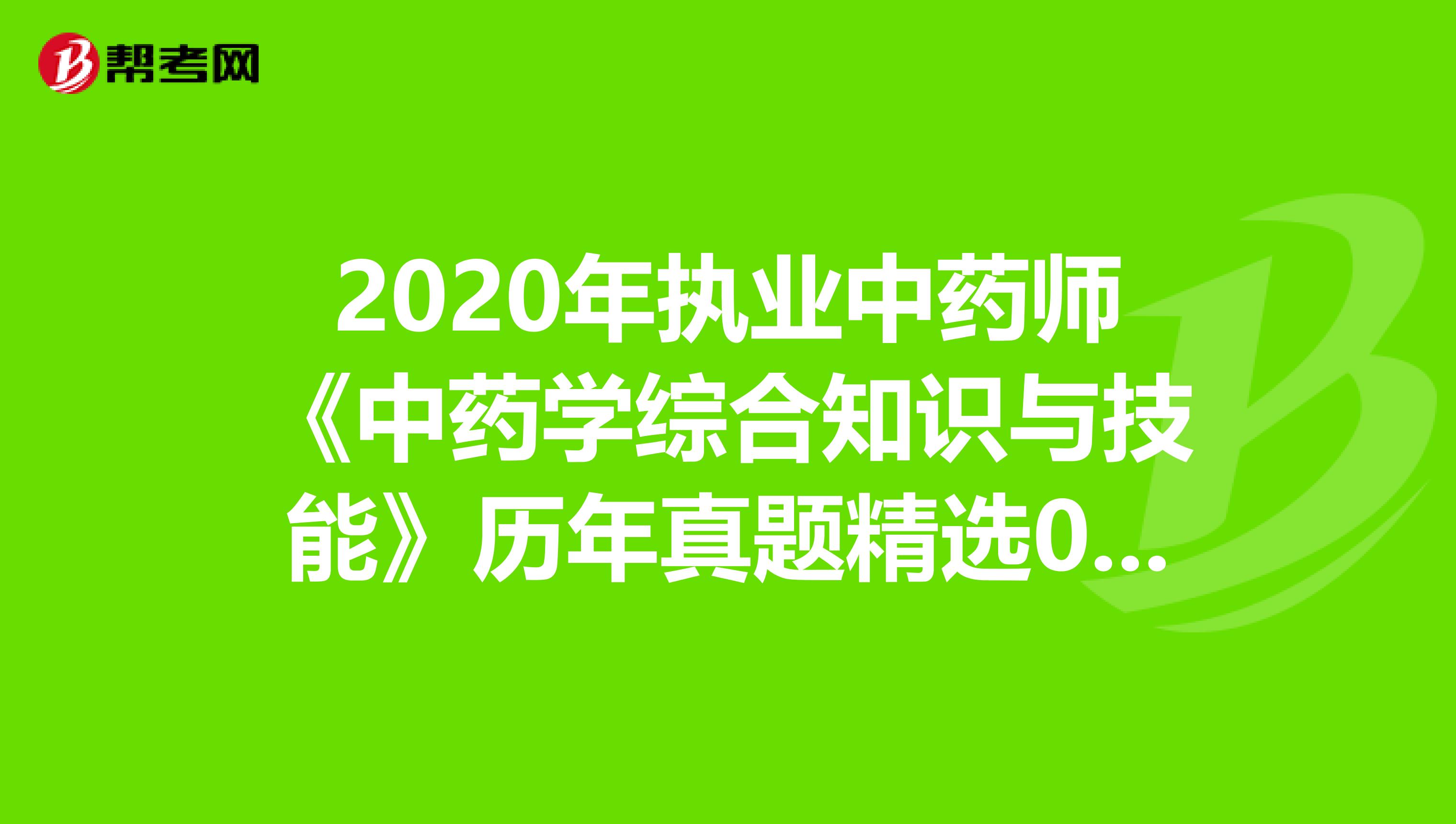 2020年执业中药师《中药学综合知识与技能》历年真题精选0703