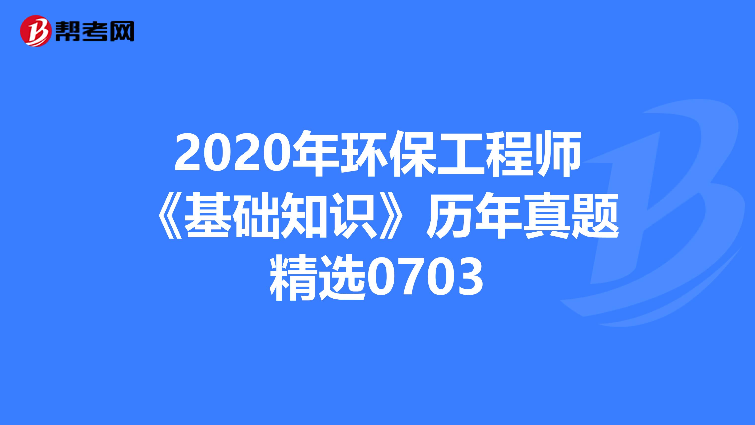 2020年环保工程师《基础知识》历年真题精选0703