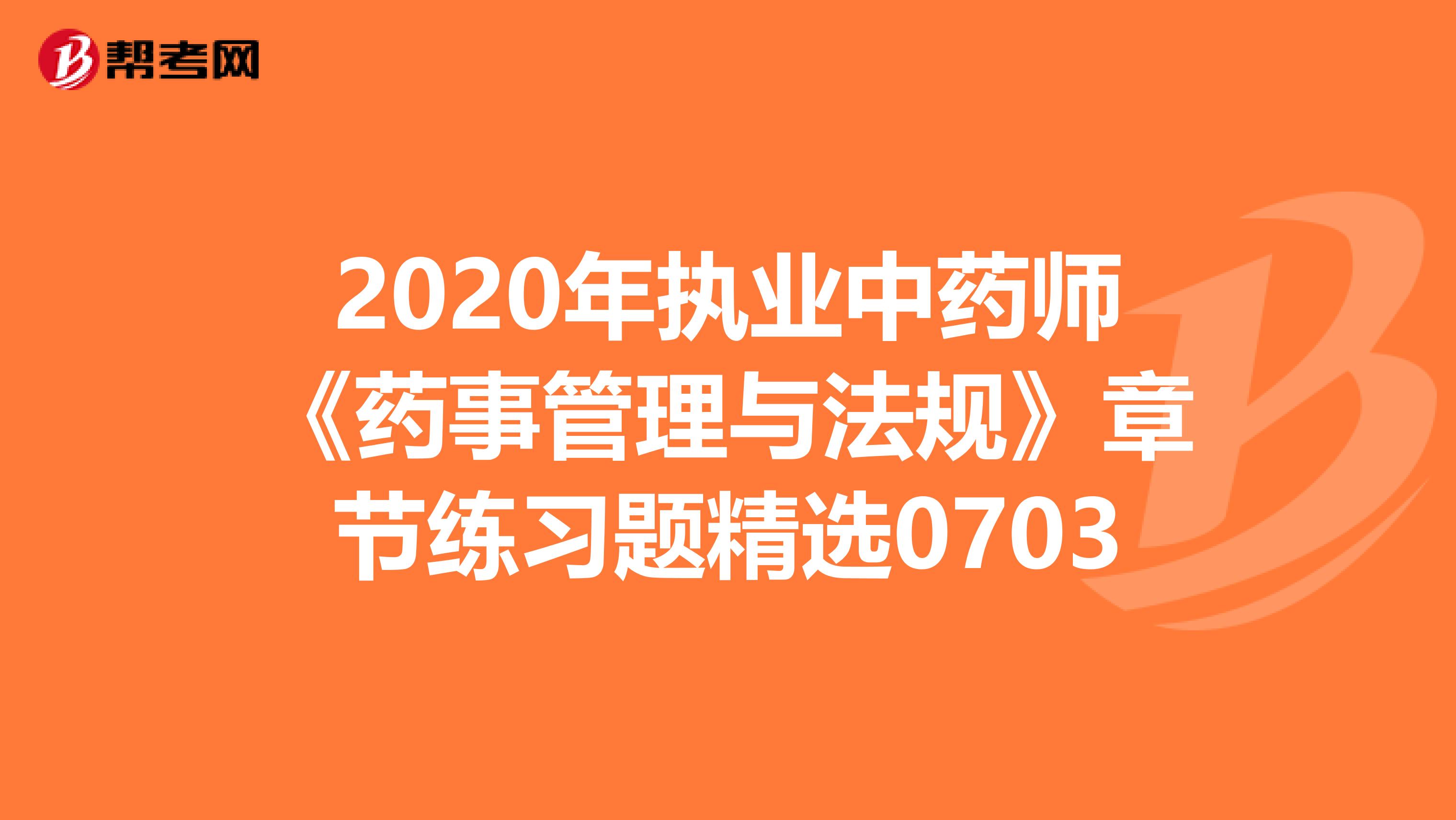 2020年执业中药师《药事管理与法规》章节练习题精选0703