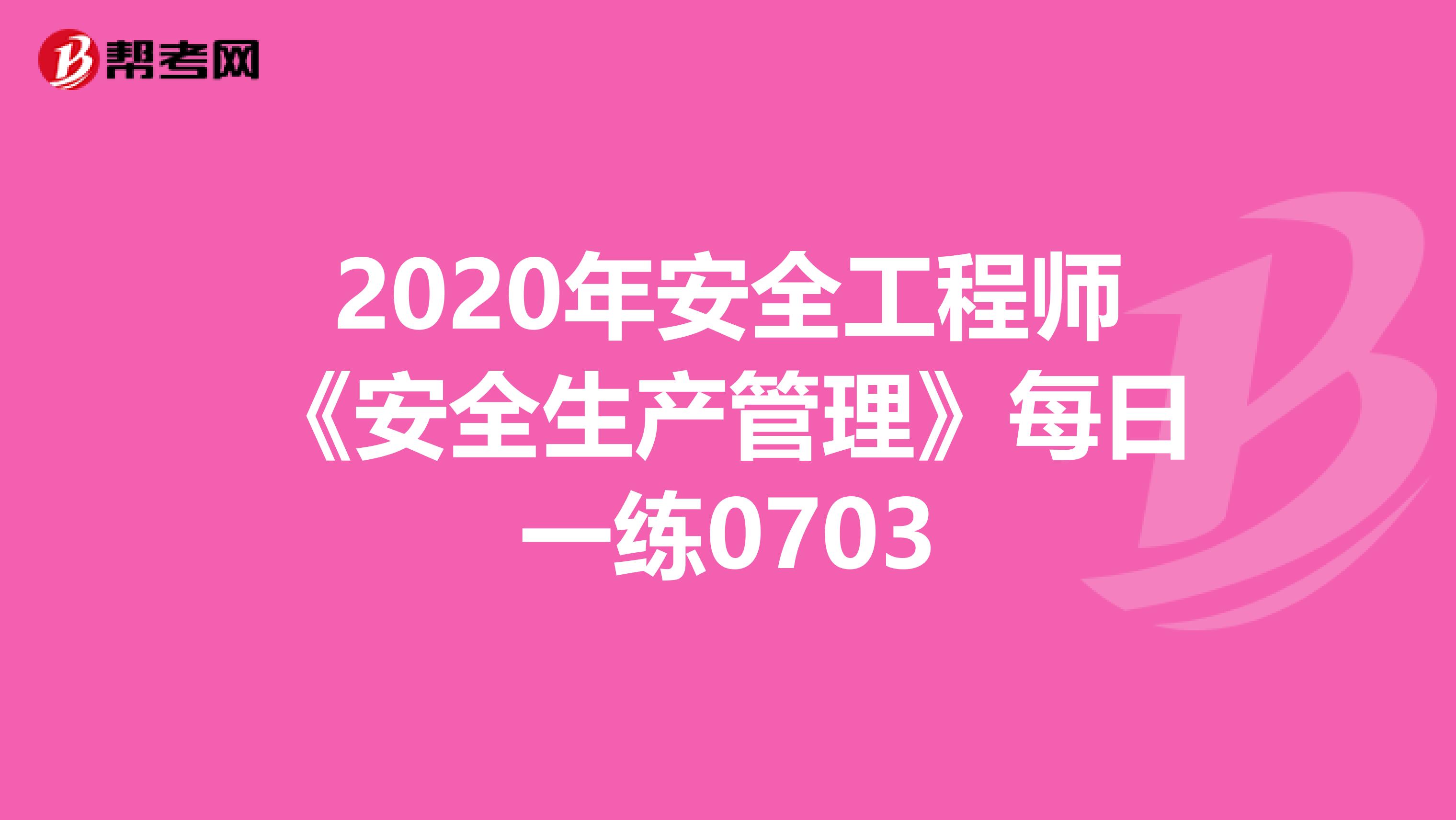 2020年安全工程师《安全生产管理》每日一练0703