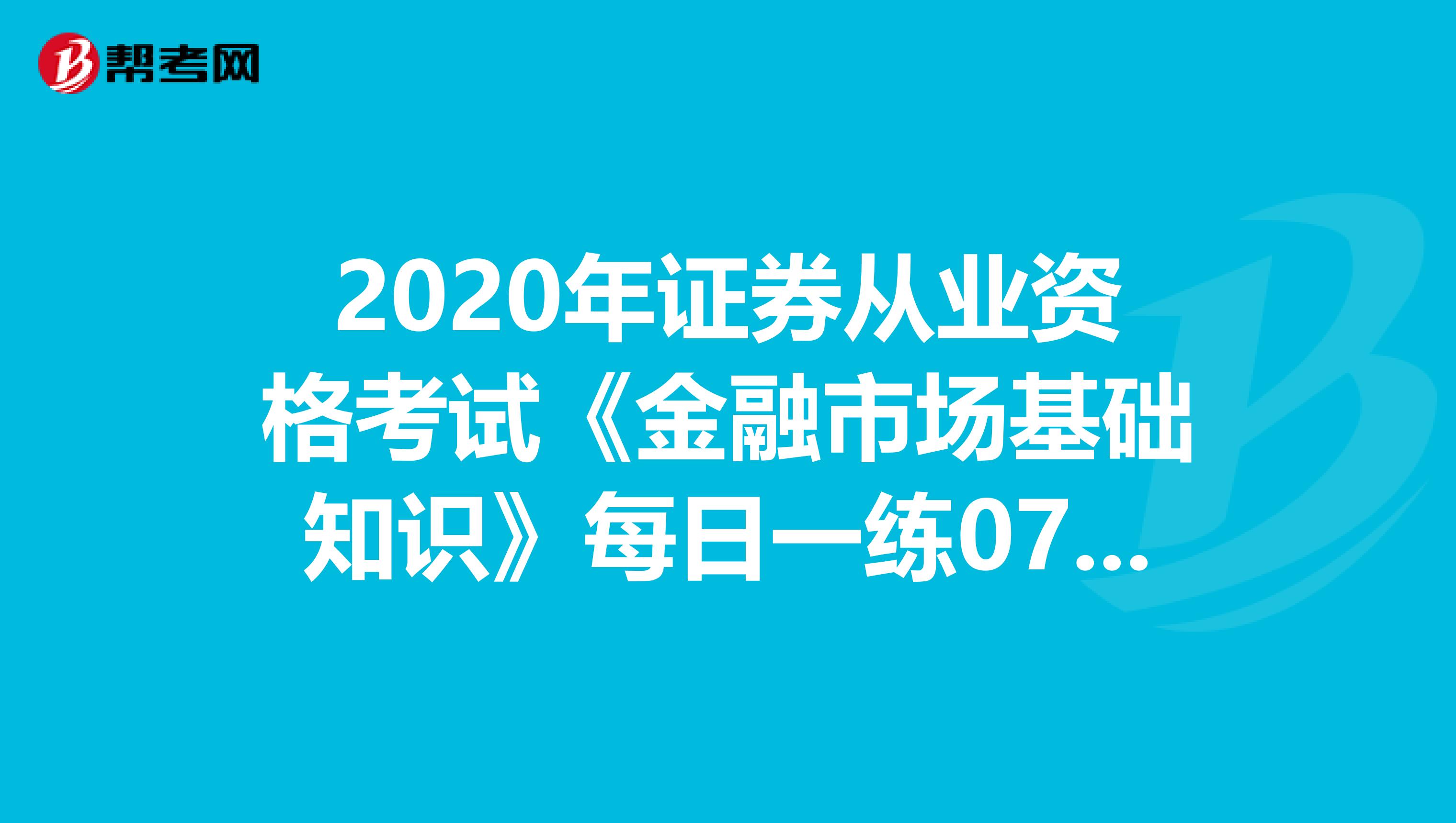2020年证券从业资格考试《金融市场基础知识》每日一练0703