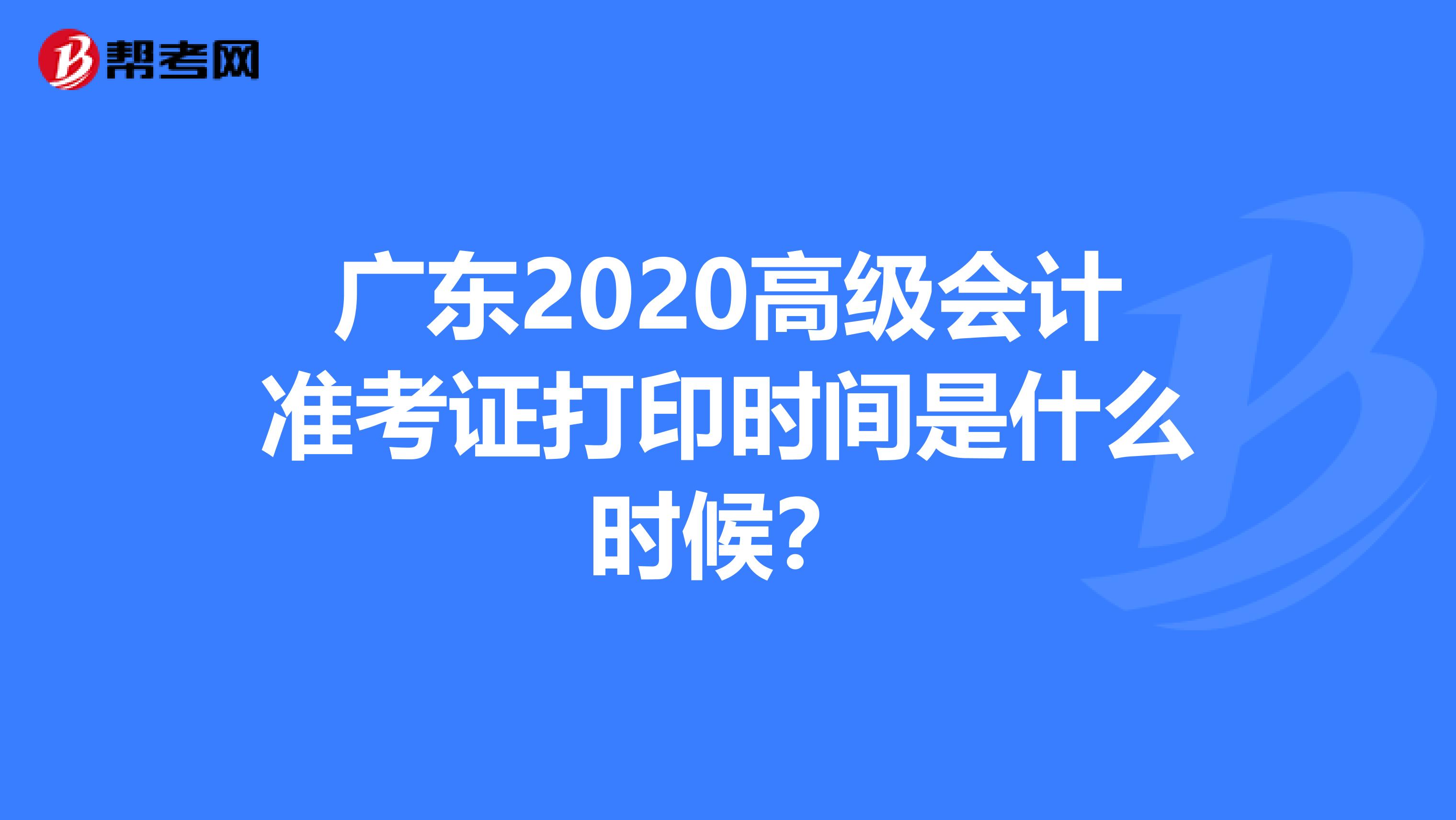 广东2020高级会计准考证打印时间是什么时候？