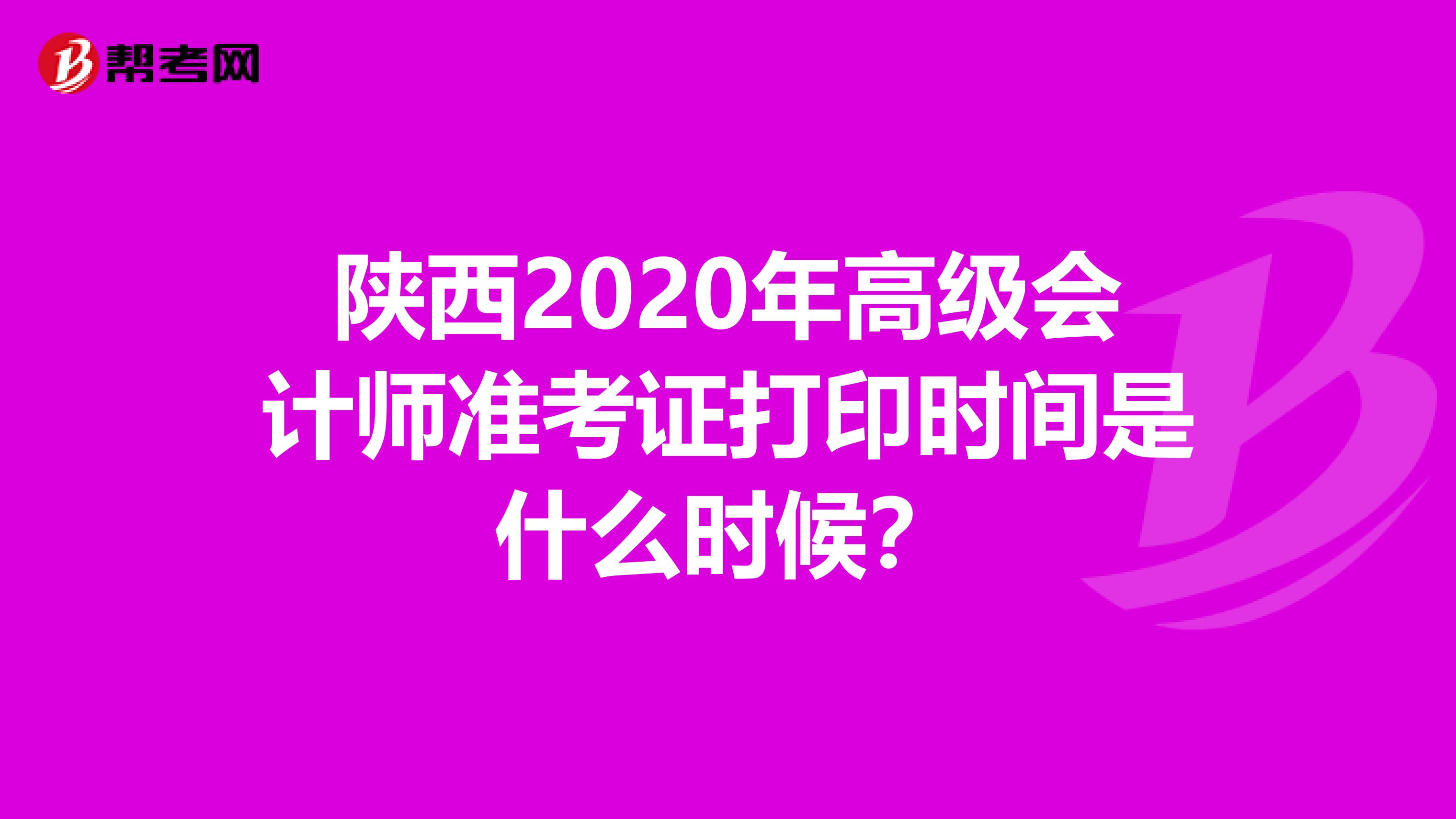 陕西2020年高级会计师准考证打印时间是什么时候?