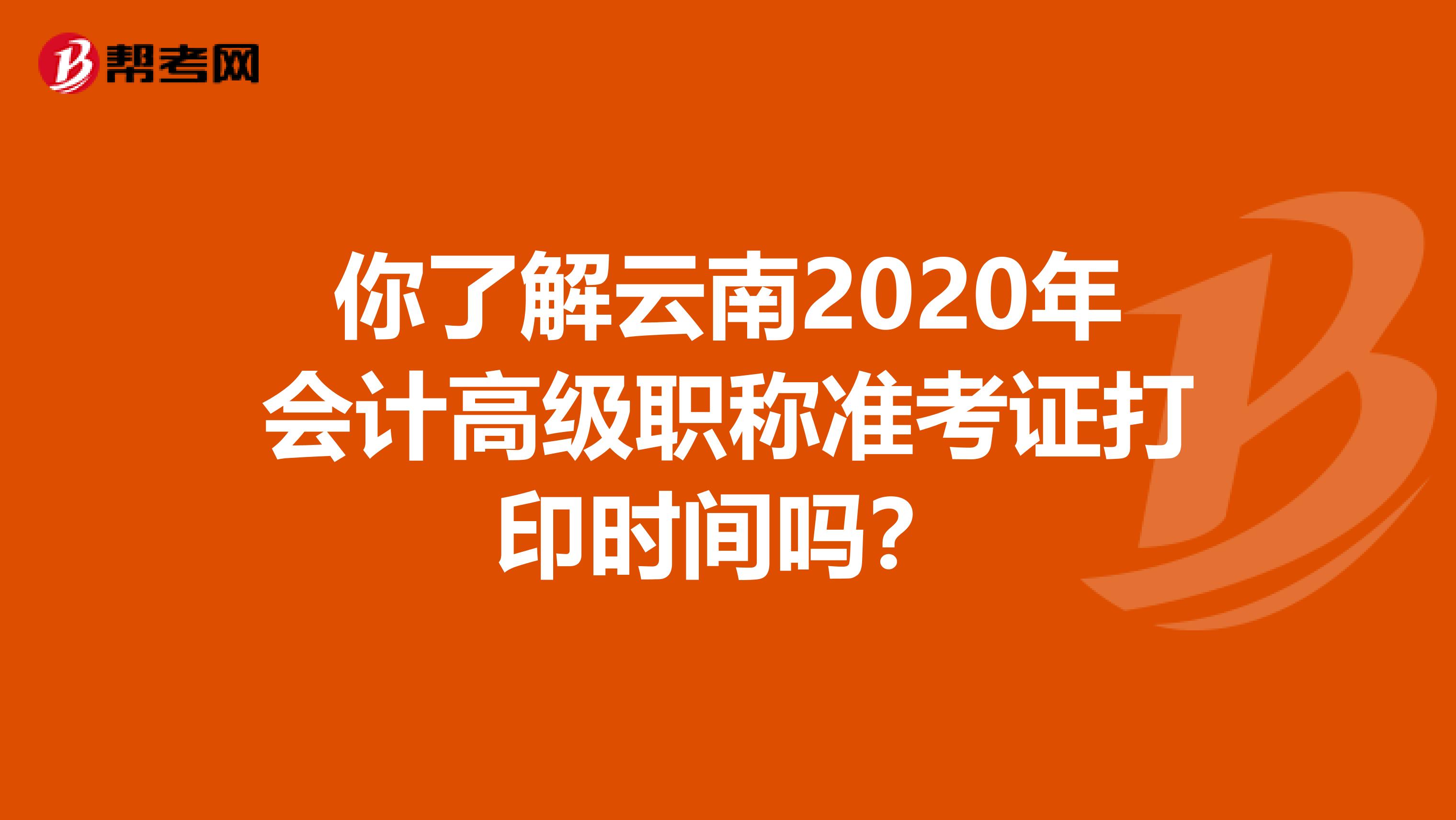 你了解云南2020年会计高级职称准考证打印时间吗？